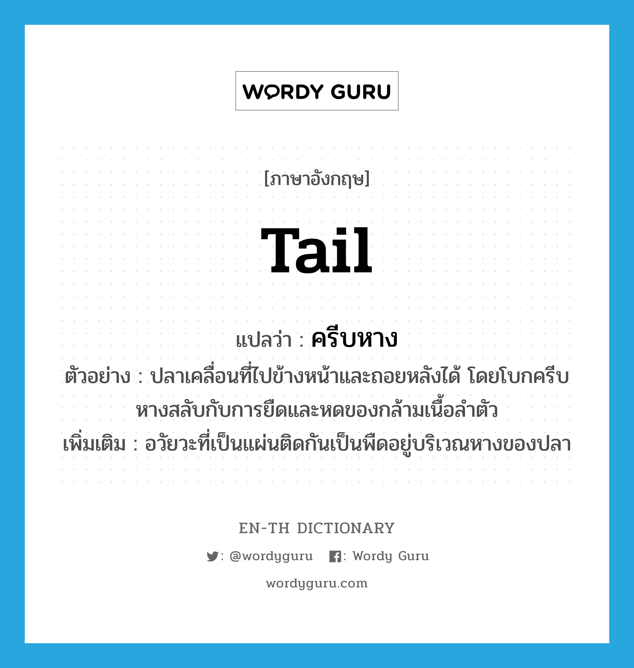 tail แปลว่า?, คำศัพท์ภาษาอังกฤษ tail แปลว่า ครีบหาง ประเภท N ตัวอย่าง ปลาเคลื่อนที่ไปข้างหน้าและถอยหลังได้ โดยโบกครีบหางสลับกับการยืดและหดของกล้ามเนื้อลำตัว เพิ่มเติม อวัยวะที่เป็นแผ่นติดกันเป็นพืดอยู่บริเวณหางของปลา หมวด N