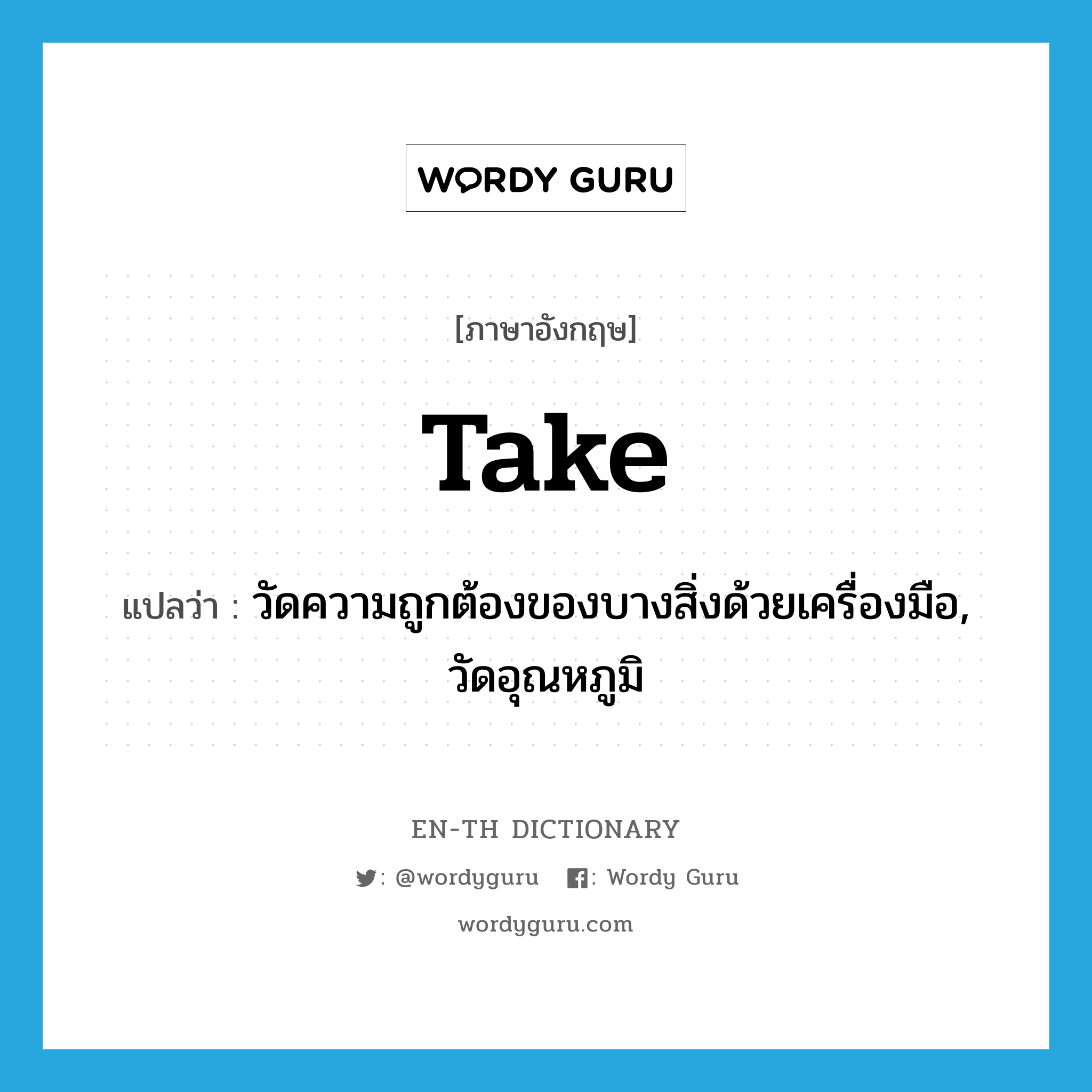 take แปลว่า?, คำศัพท์ภาษาอังกฤษ take แปลว่า วัดความถูกต้องของบางสิ่งด้วยเครื่องมือ, วัดอุณหภูมิ ประเภท VI หมวด VI