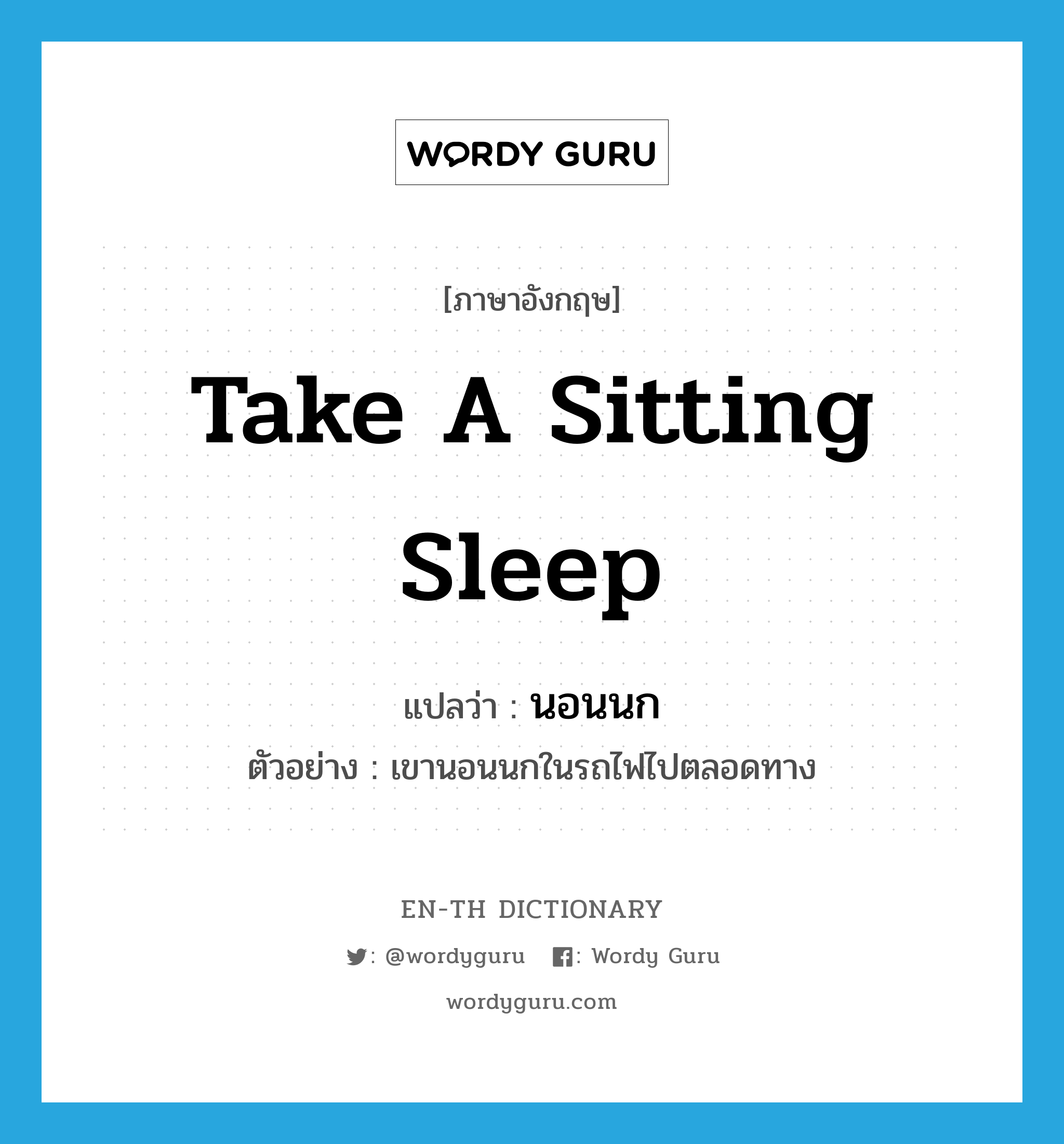 take a sitting sleep แปลว่า?, คำศัพท์ภาษาอังกฤษ take a sitting sleep แปลว่า นอนนก ประเภท V ตัวอย่าง เขานอนนกในรถไฟไปตลอดทาง หมวด V