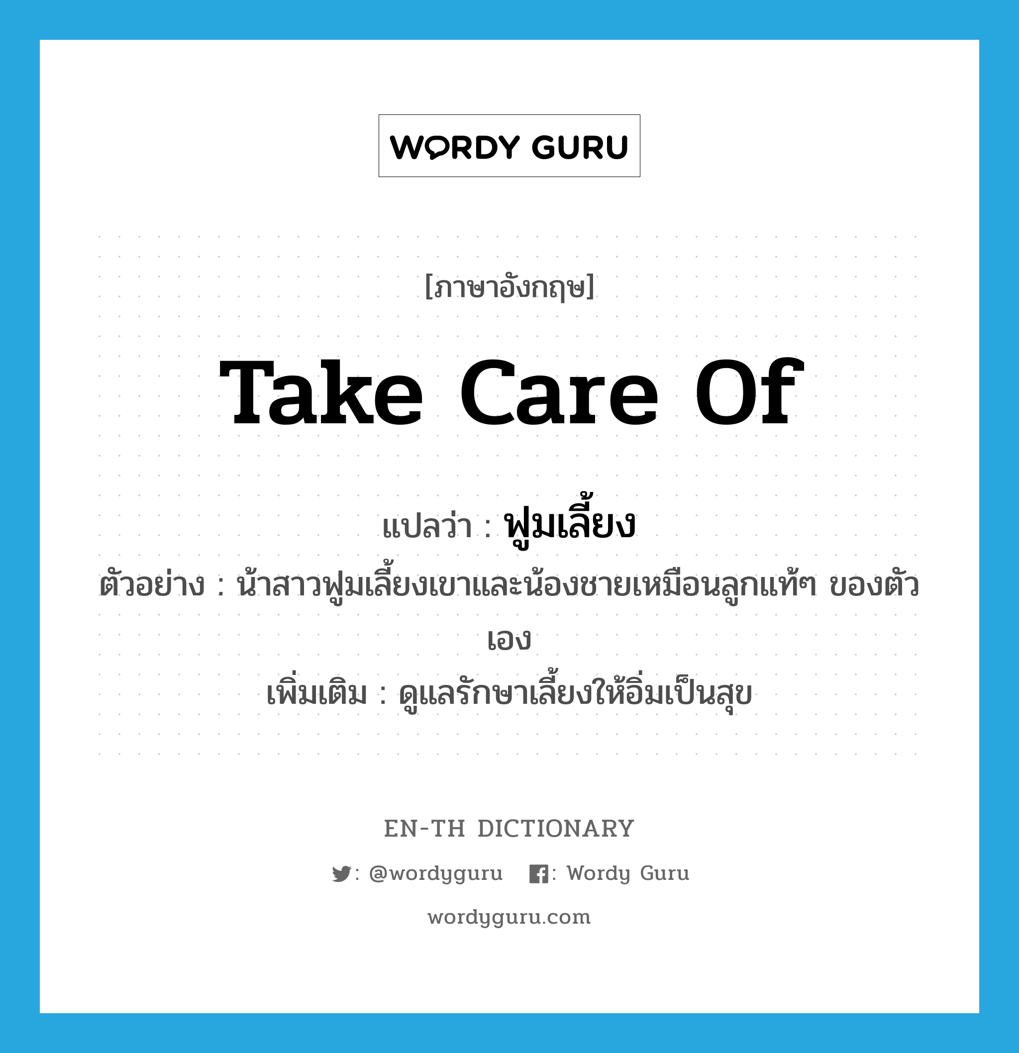 take care of แปลว่า?, คำศัพท์ภาษาอังกฤษ take care of แปลว่า ฟูมเลี้ยง ประเภท V ตัวอย่าง น้าสาวฟูมเลี้ยงเขาและน้องชายเหมือนลูกแท้ๆ ของตัวเอง เพิ่มเติม ดูแลรักษาเลี้ยงให้อิ่มเป็นสุข หมวด V