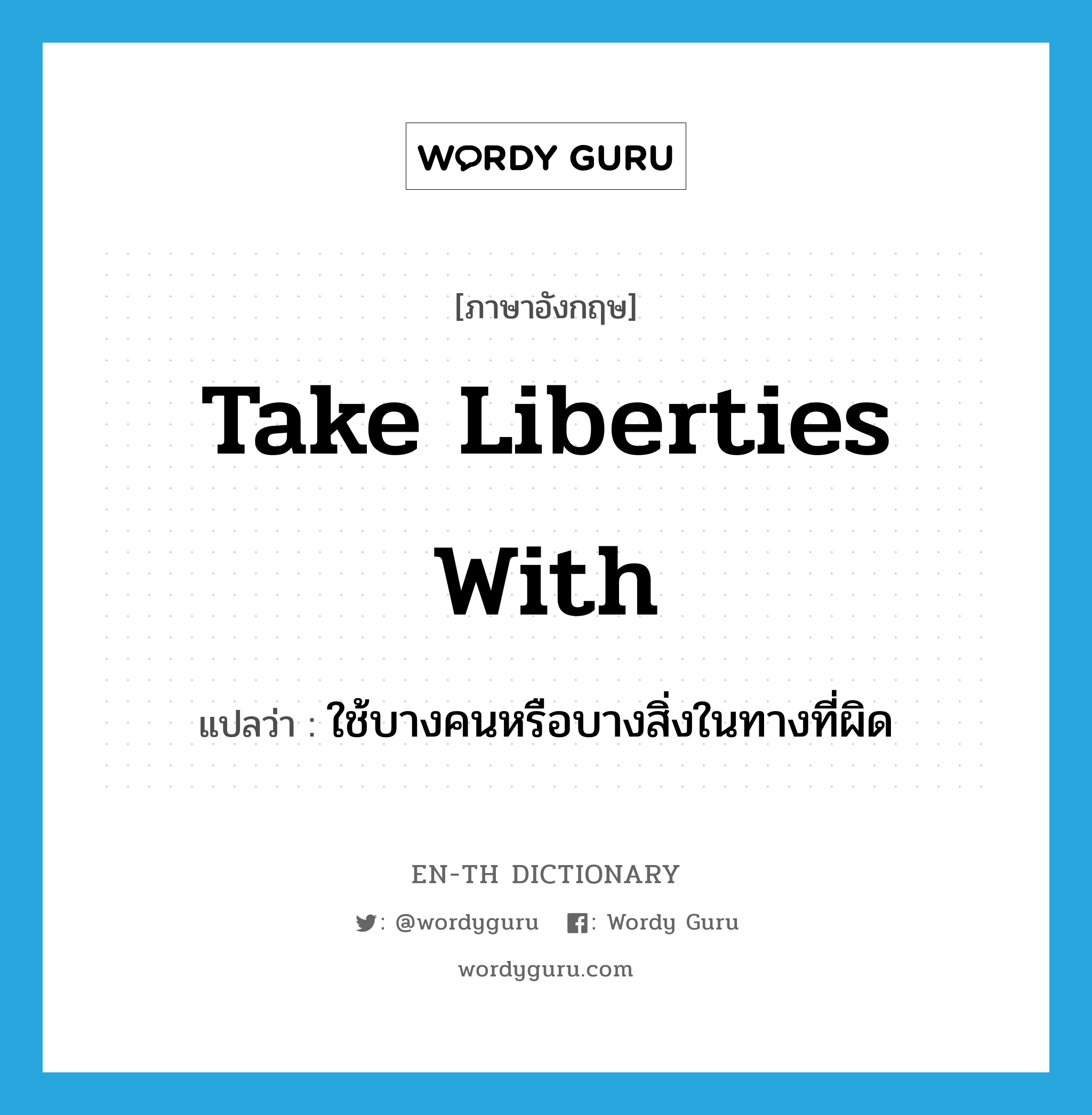 take liberties with แปลว่า?, คำศัพท์ภาษาอังกฤษ take liberties with แปลว่า ใช้บางคนหรือบางสิ่งในทางที่ผิด ประเภท IDM หมวด IDM