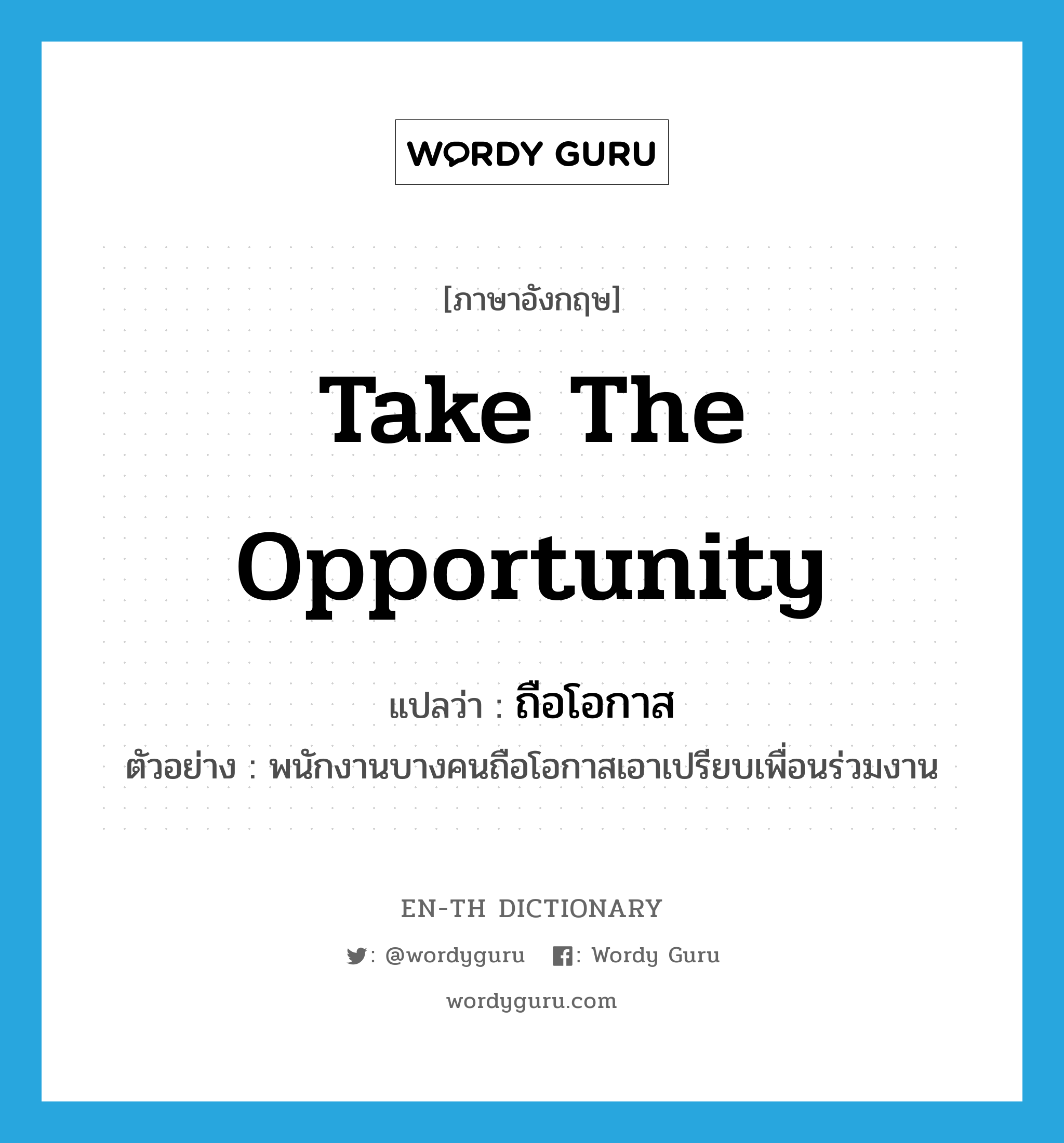 take the opportunity แปลว่า?, คำศัพท์ภาษาอังกฤษ take the opportunity แปลว่า ถือโอกาส ประเภท V ตัวอย่าง พนักงานบางคนถือโอกาสเอาเปรียบเพื่อนร่วมงาน หมวด V