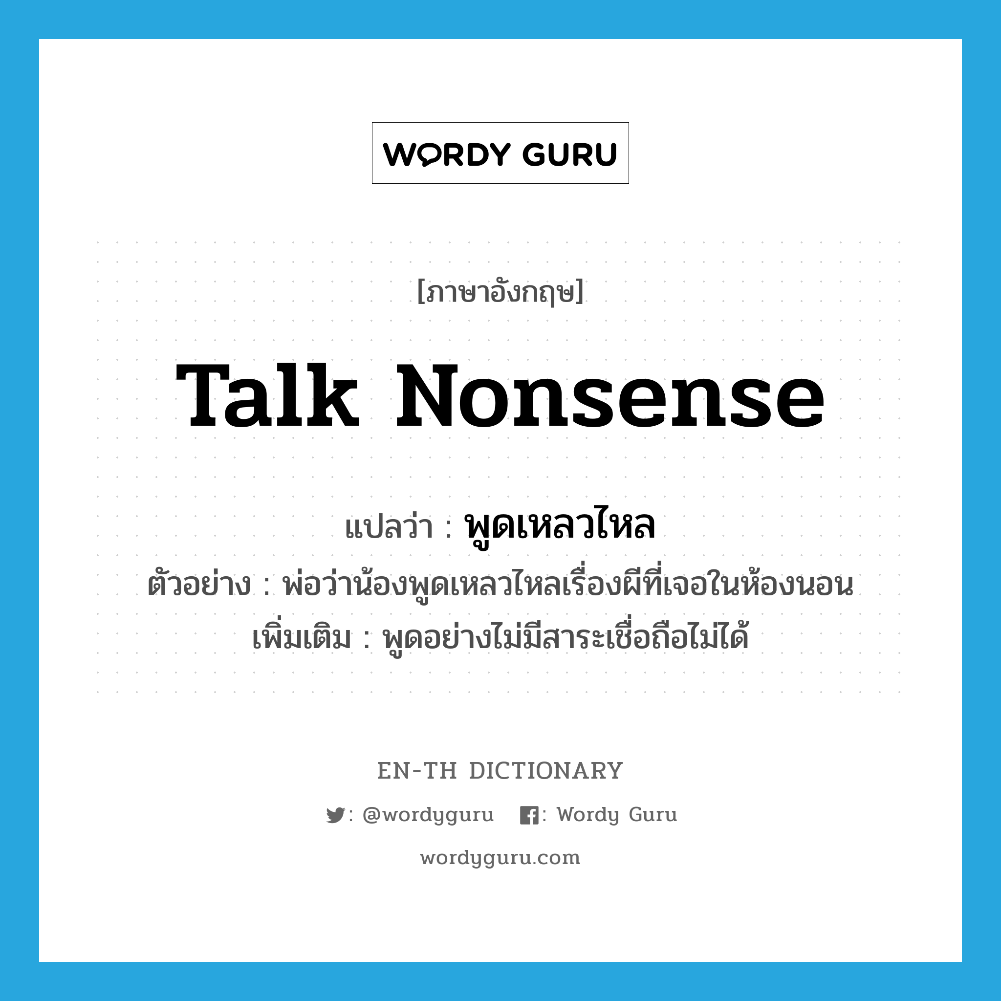 talk nonsense แปลว่า?, คำศัพท์ภาษาอังกฤษ talk nonsense แปลว่า พูดเหลวไหล ประเภท V ตัวอย่าง พ่อว่าน้องพูดเหลวไหลเรื่องผีที่เจอในห้องนอน เพิ่มเติม พูดอย่างไม่มีสาระเชื่อถือไม่ได้ หมวด V