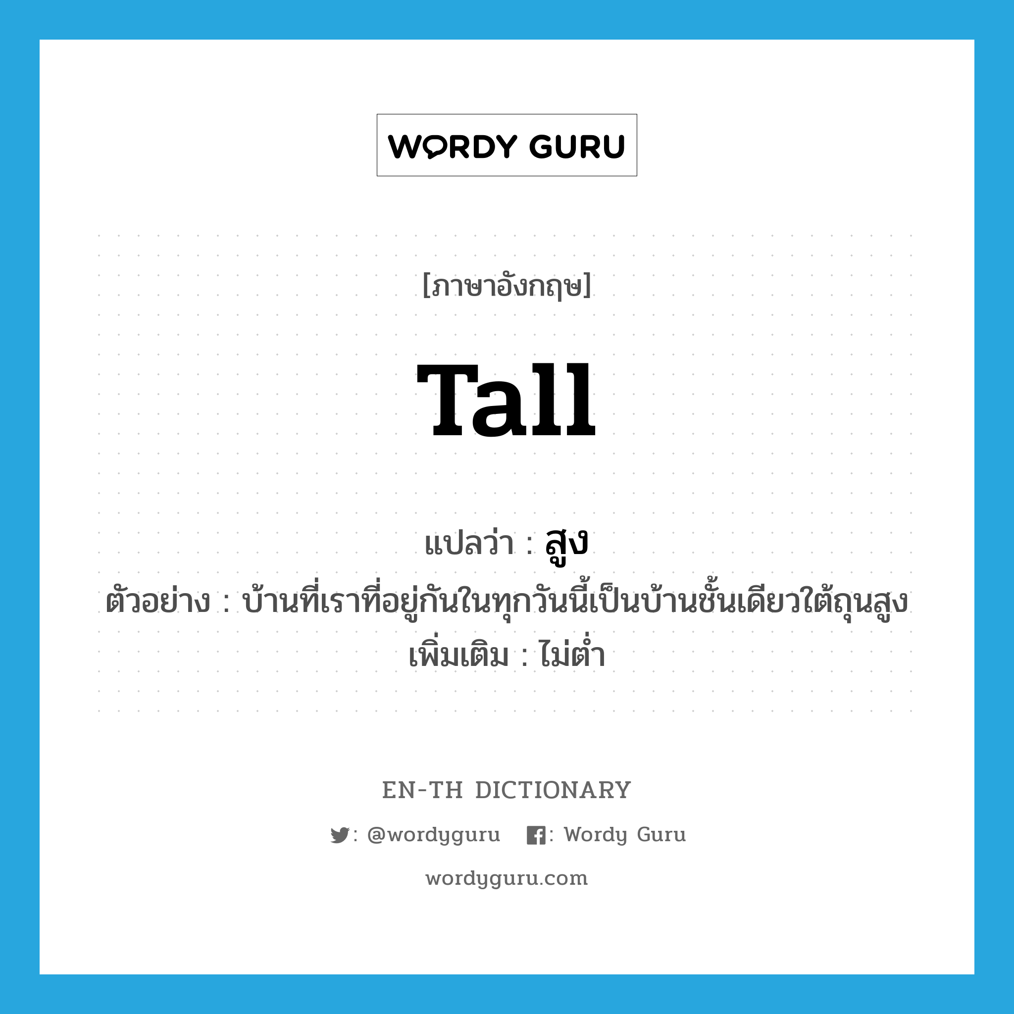 tall แปลว่า?, คำศัพท์ภาษาอังกฤษ tall แปลว่า สูง ประเภท ADJ ตัวอย่าง บ้านที่เราที่อยู่กันในทุกวันนี้เป็นบ้านชั้นเดียวใต้ถุนสูง เพิ่มเติม ไม่ต่ำ หมวด ADJ