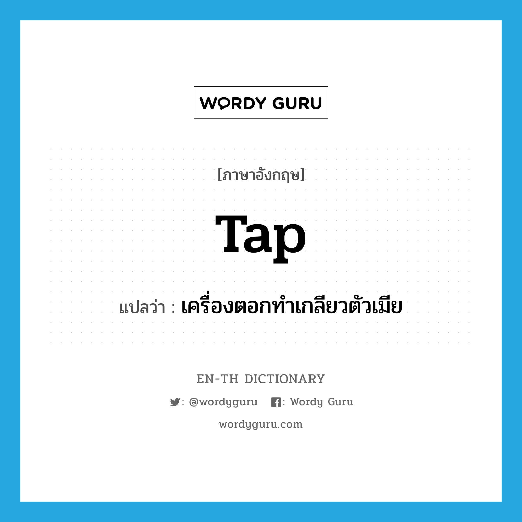 tap แปลว่า?, คำศัพท์ภาษาอังกฤษ tap แปลว่า เครื่องตอกทำเกลียวตัวเมีย ประเภท N หมวด N