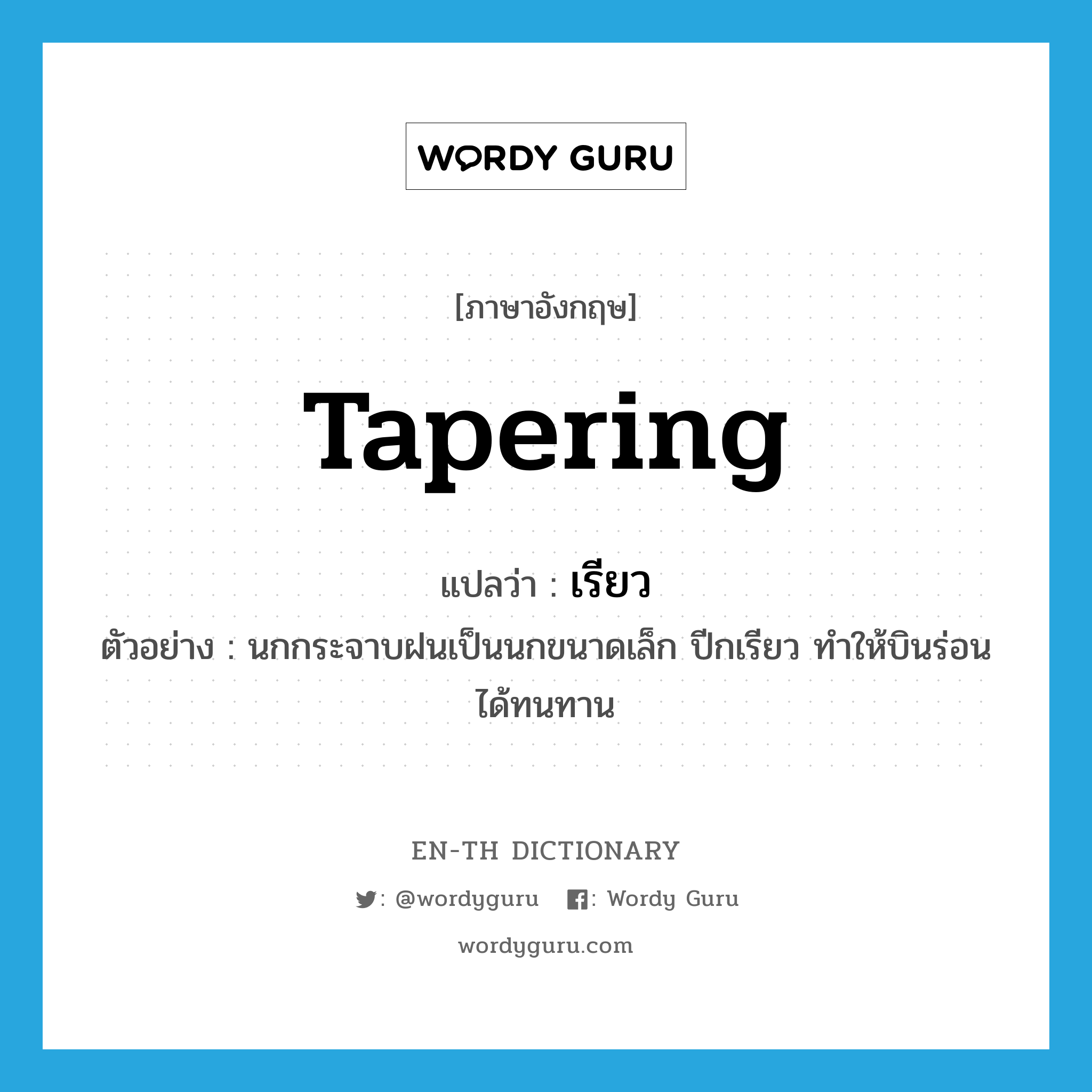 tapering แปลว่า?, คำศัพท์ภาษาอังกฤษ tapering แปลว่า เรียว ประเภท ADJ ตัวอย่าง นกกระจาบฝนเป็นนกขนาดเล็ก ปีกเรียว ทำให้บินร่อนได้ทนทาน หมวด ADJ