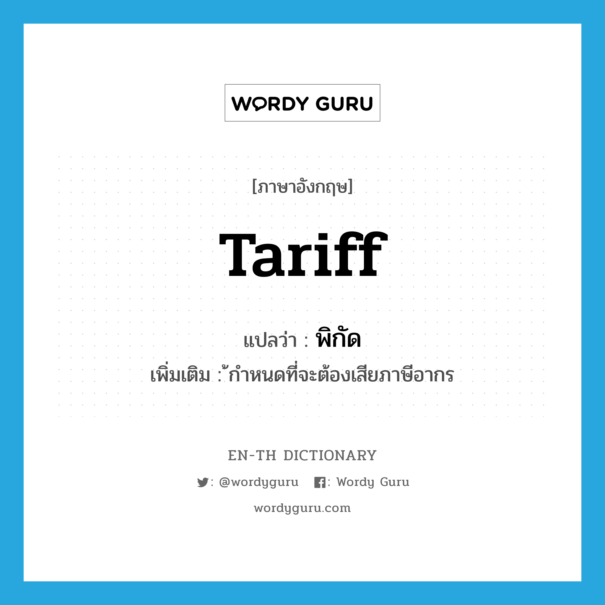 tariff แปลว่า?, คำศัพท์ภาษาอังกฤษ tariff แปลว่า พิกัด ประเภท N เพิ่มเติม ้กำหนดที่จะต้องเสียภาษีอากร หมวด N