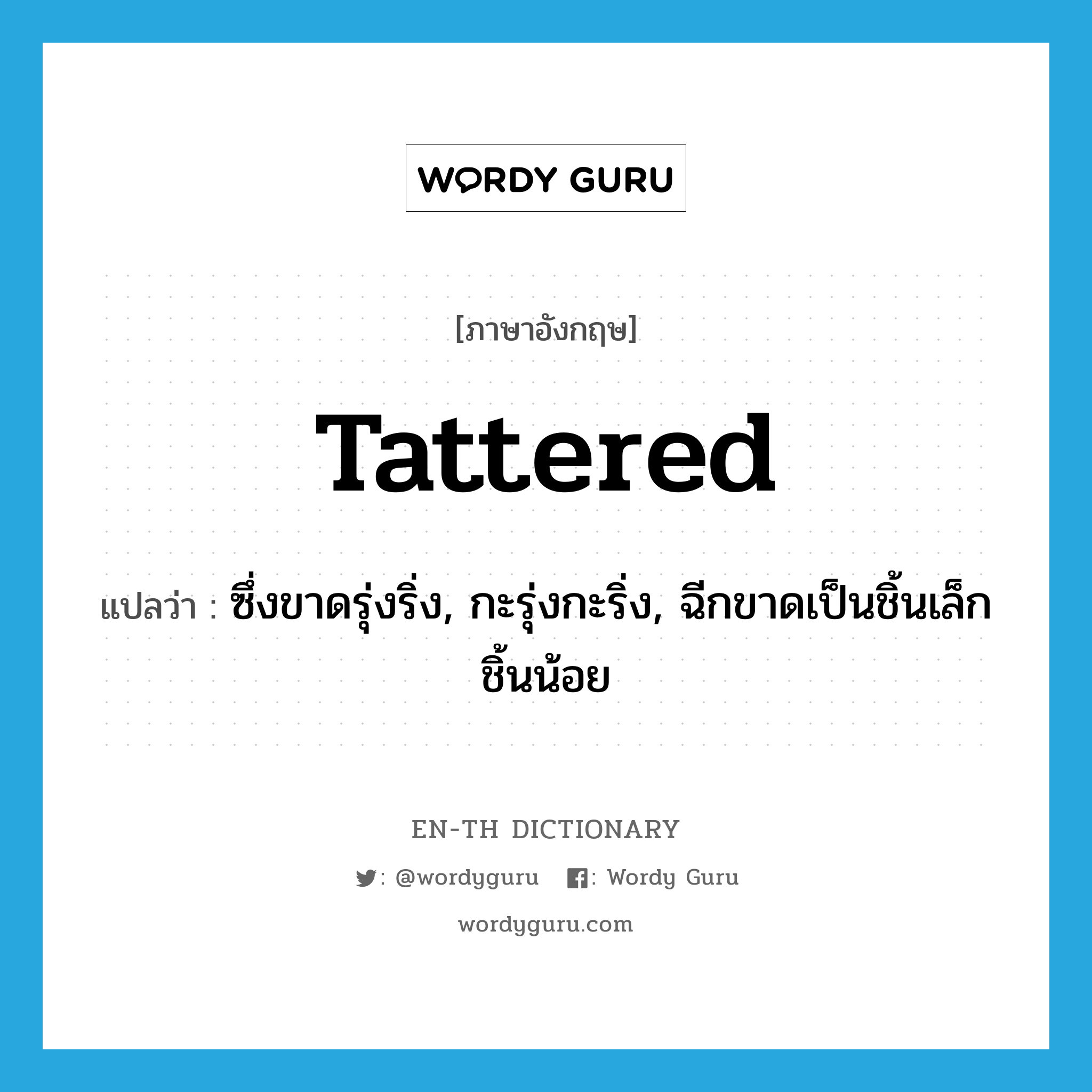 tattered แปลว่า?, คำศัพท์ภาษาอังกฤษ tattered แปลว่า ซึ่งขาดรุ่งริ่ง, กะรุ่งกะริ่ง, ฉีกขาดเป็นชิ้นเล็กชิ้นน้อย ประเภท ADJ หมวด ADJ