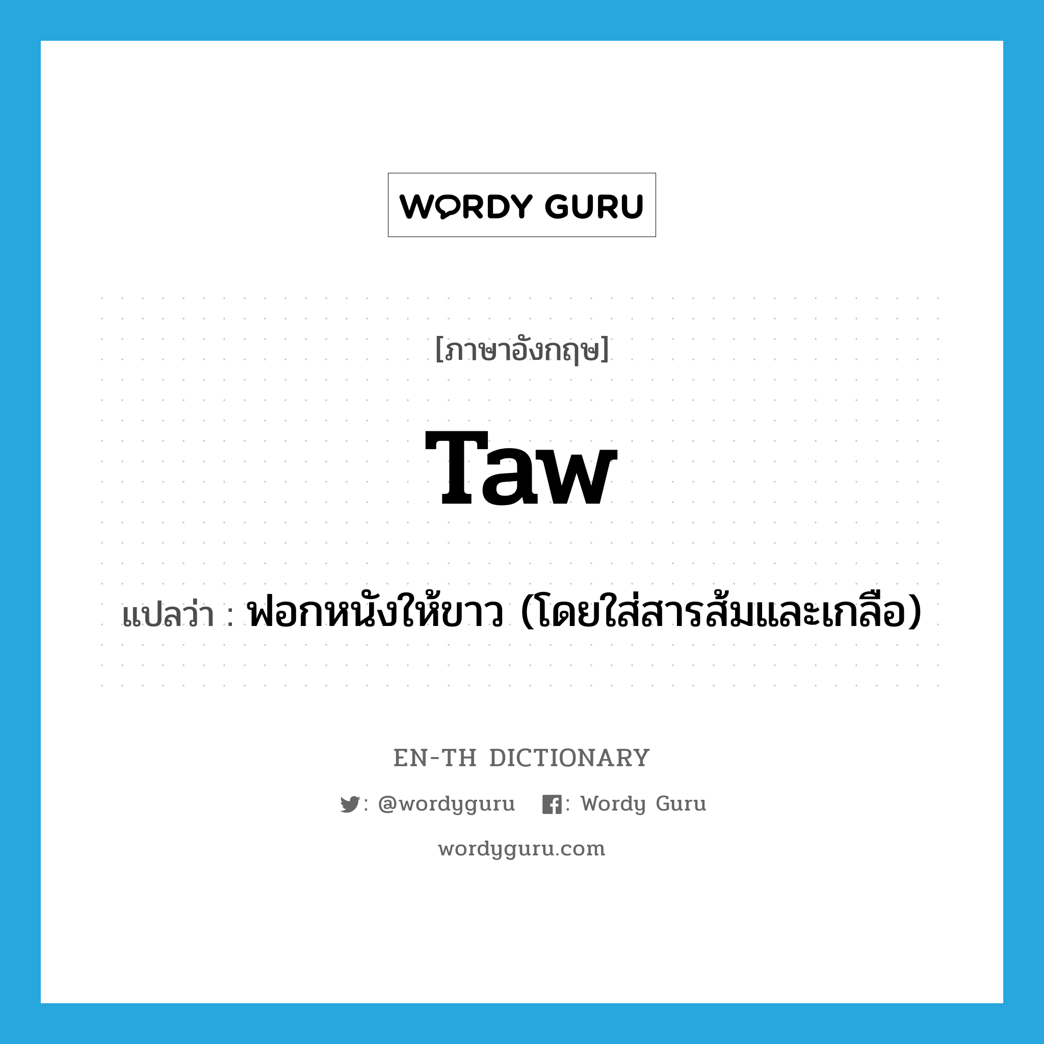 taw แปลว่า?, คำศัพท์ภาษาอังกฤษ taw แปลว่า ฟอกหนังให้ขาว (โดยใส่สารส้มและเกลือ) ประเภท N หมวด N