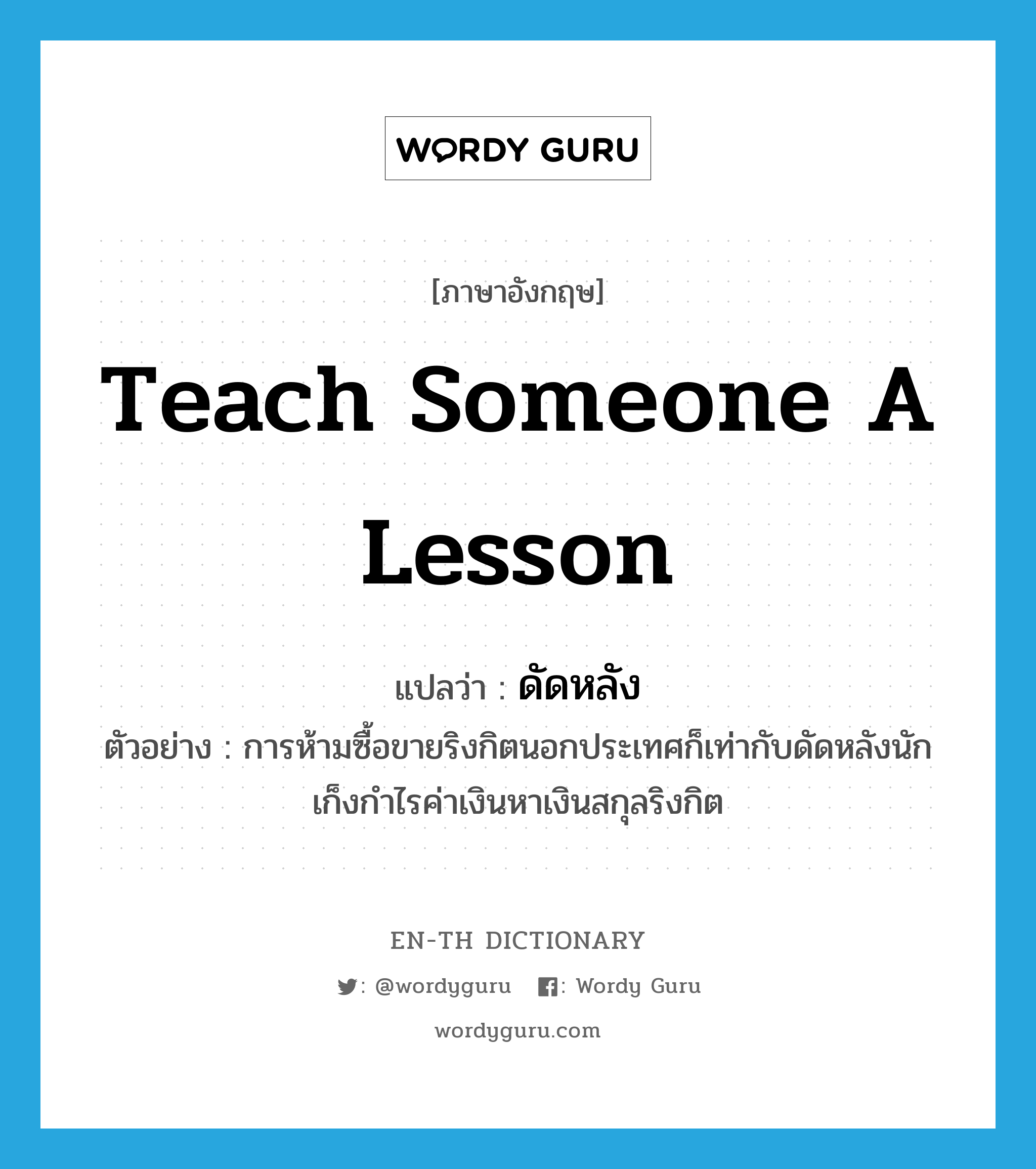 teach someone a lesson แปลว่า?, คำศัพท์ภาษาอังกฤษ teach someone a lesson แปลว่า ดัดหลัง ประเภท V ตัวอย่าง การห้ามซื้อขายริงกิตนอกประเทศก็เท่ากับดัดหลังนักเก็งกำไรค่าเงินหาเงินสกุลริงกิต หมวด V