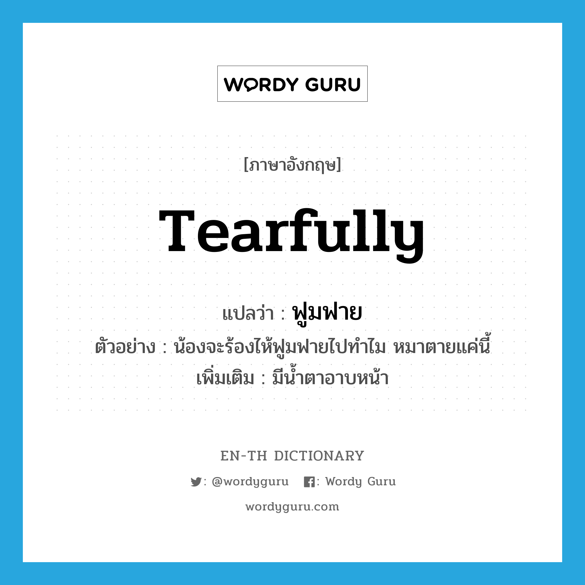 tearfully แปลว่า?, คำศัพท์ภาษาอังกฤษ tearfully แปลว่า ฟูมฟาย ประเภท ADV ตัวอย่าง น้องจะร้องไห้ฟูมฟายไปทำไม หมาตายแค่นี้ เพิ่มเติม มีน้ำตาอาบหน้า หมวด ADV