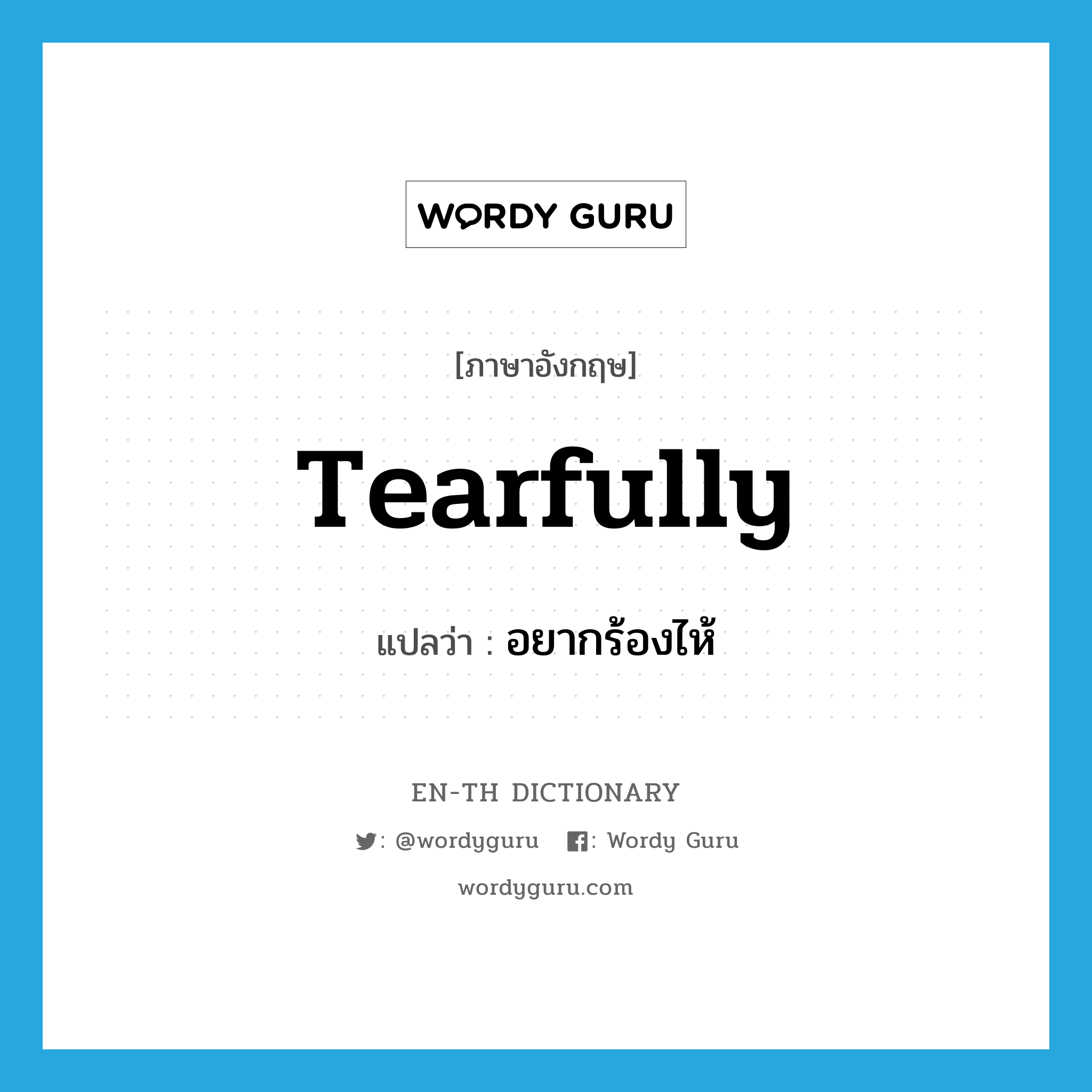 tearfully แปลว่า?, คำศัพท์ภาษาอังกฤษ tearfully แปลว่า อยากร้องไห้ ประเภท ADV หมวด ADV