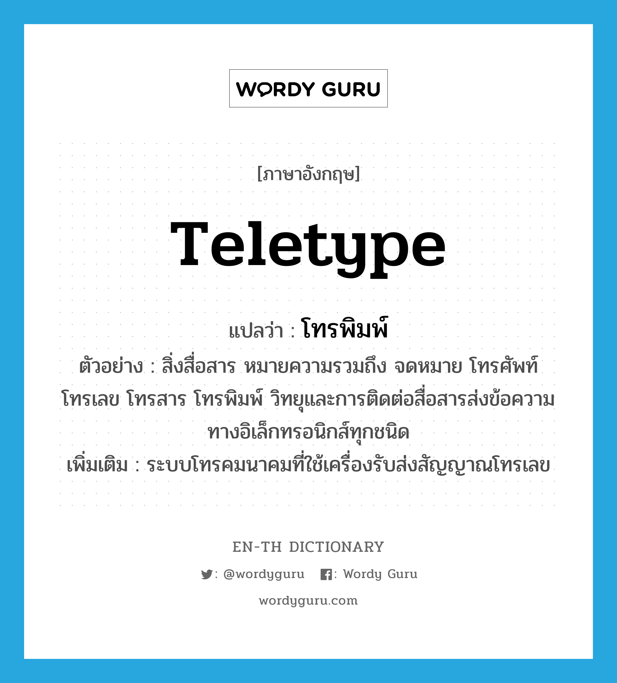 teletype แปลว่า?, คำศัพท์ภาษาอังกฤษ teletype แปลว่า โทรพิมพ์ ประเภท N ตัวอย่าง สิ่งสื่อสาร หมายความรวมถึง จดหมาย โทรศัพท์ โทรเลข โทรสาร โทรพิมพ์ วิทยุและการติดต่อสื่อสารส่งข้อความทางอิเล็กทรอนิกส์ทุกชนิด เพิ่มเติม ระบบโทรคมนาคมที่ใช้เครื่องรับส่งสัญญาณโทรเลข หมวด N