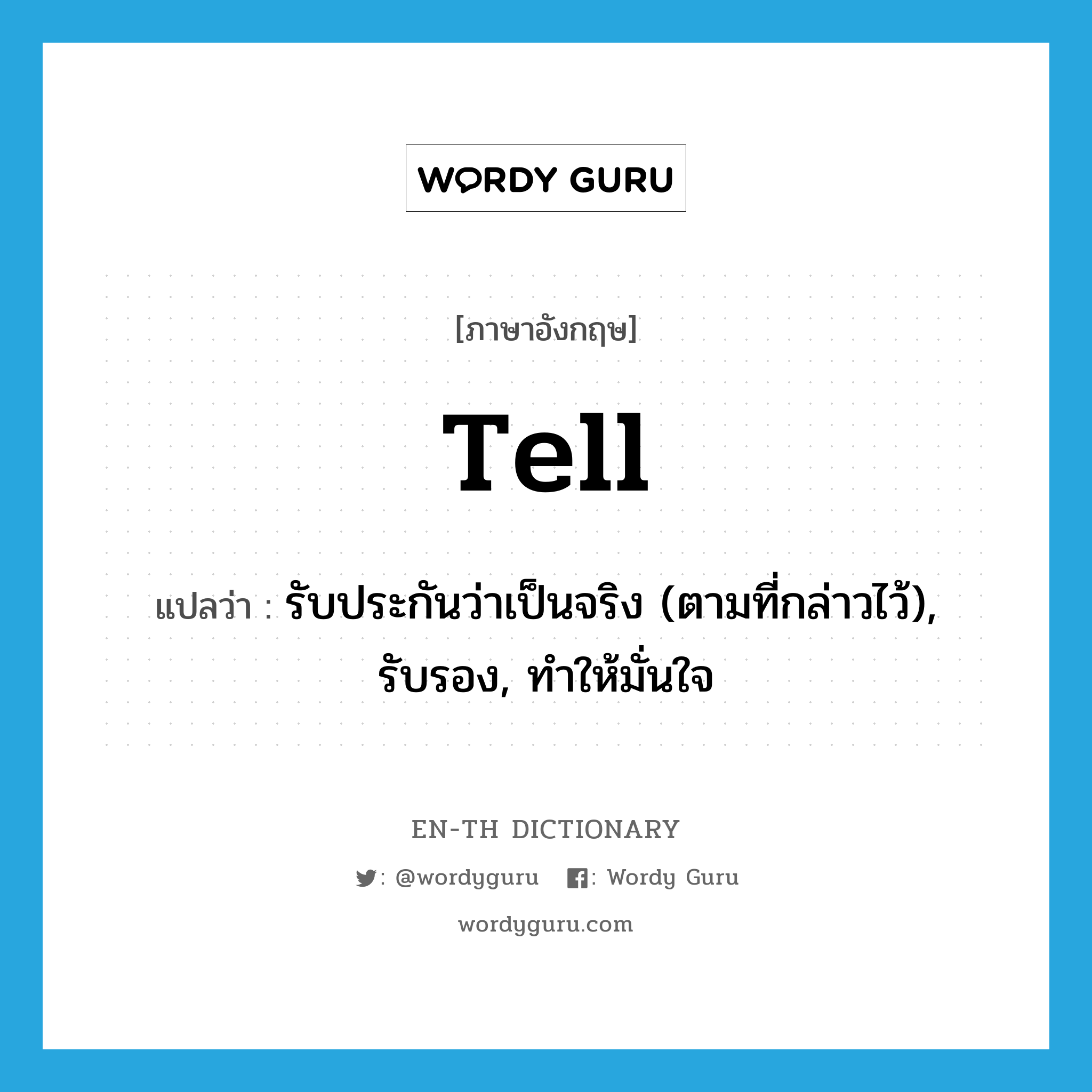 tell แปลว่า?, คำศัพท์ภาษาอังกฤษ tell แปลว่า รับประกันว่าเป็นจริง (ตามที่กล่าวไว้), รับรอง, ทำให้มั่นใจ ประเภท VT หมวด VT