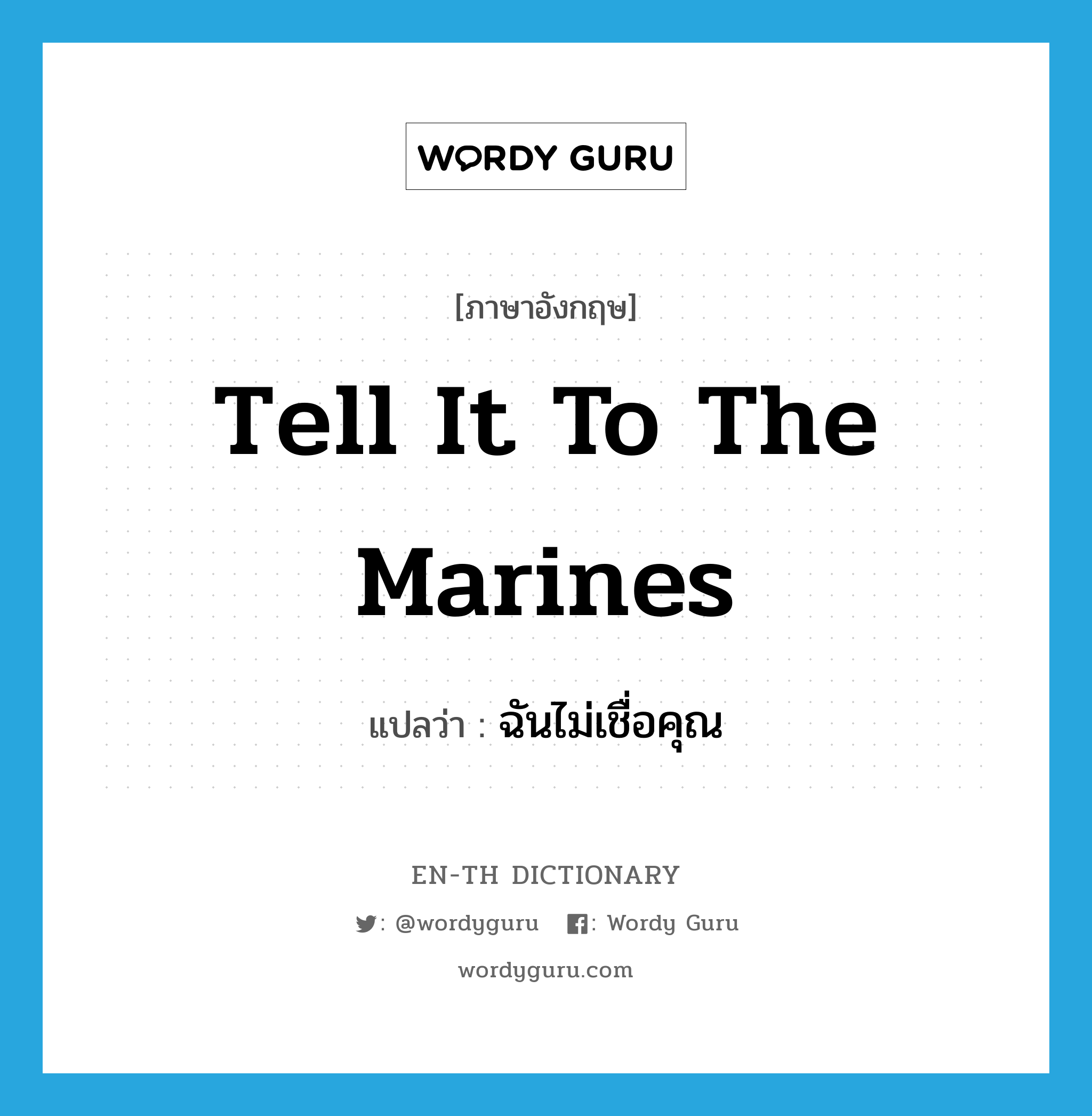 tell it to the marines แปลว่า?, คำศัพท์ภาษาอังกฤษ tell it to the marines แปลว่า ฉันไม่เชื่อคุณ ประเภท IDM หมวด IDM