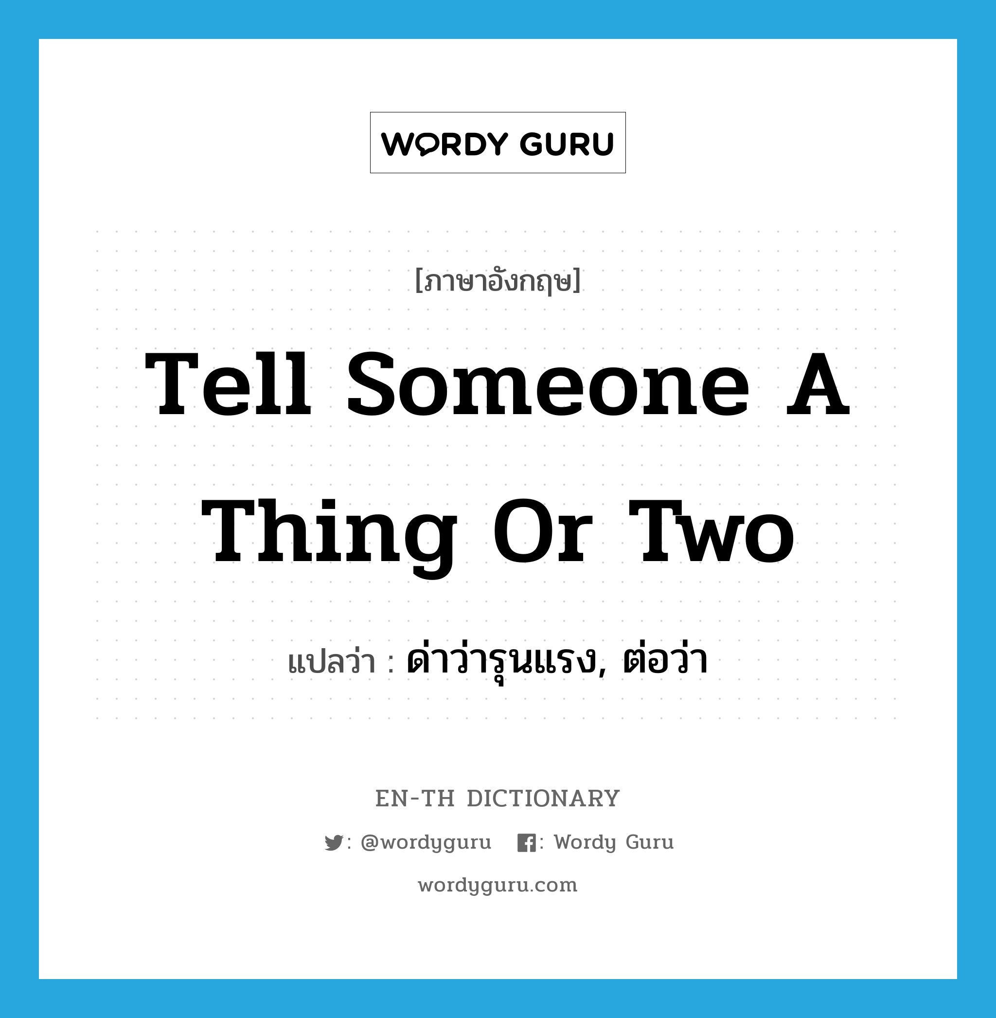 tell someone a thing or two แปลว่า?, คำศัพท์ภาษาอังกฤษ tell someone a thing or two แปลว่า ด่าว่ารุนแรง, ต่อว่า ประเภท IDM หมวด IDM