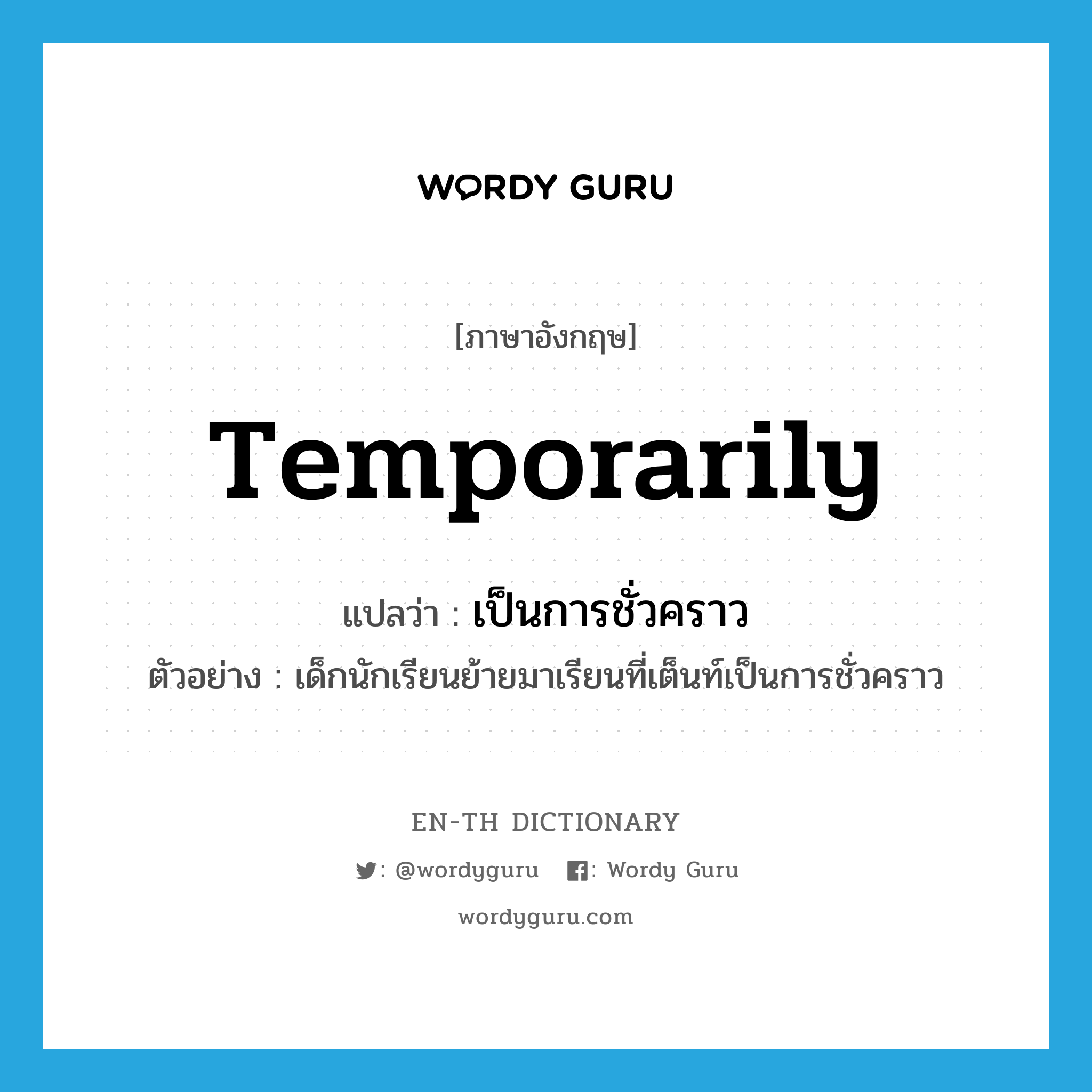 temporarily แปลว่า?, คำศัพท์ภาษาอังกฤษ temporarily แปลว่า เป็นการชั่วคราว ประเภท ADV ตัวอย่าง เด็กนักเรียนย้ายมาเรียนที่เต็นท์เป็นการชั่วคราว หมวด ADV