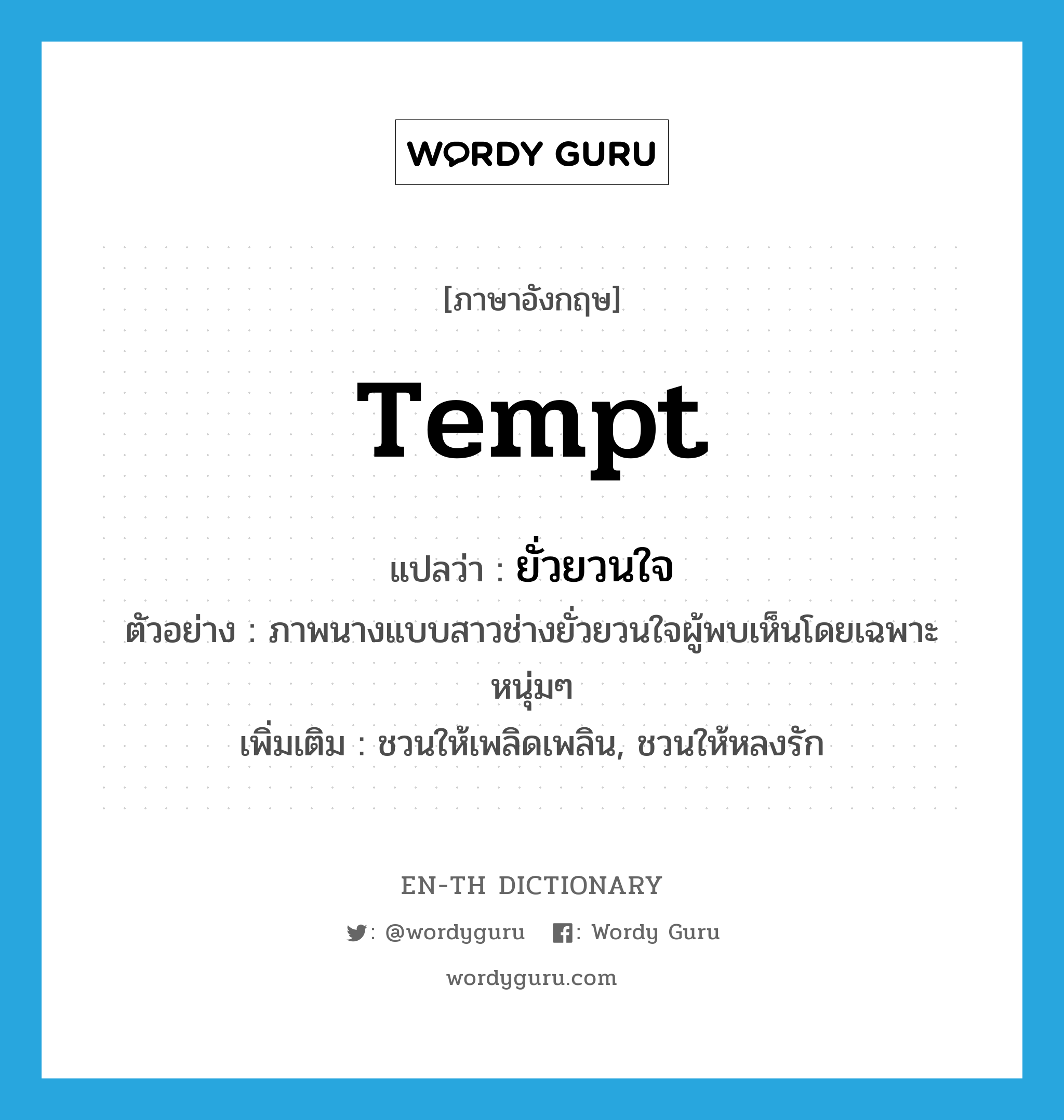 tempt แปลว่า?, คำศัพท์ภาษาอังกฤษ tempt แปลว่า ยั่วยวนใจ ประเภท V ตัวอย่าง ภาพนางแบบสาวช่างยั่วยวนใจผู้พบเห็นโดยเฉพาะหนุ่มๆ เพิ่มเติม ชวนให้เพลิดเพลิน, ชวนให้หลงรัก หมวด V