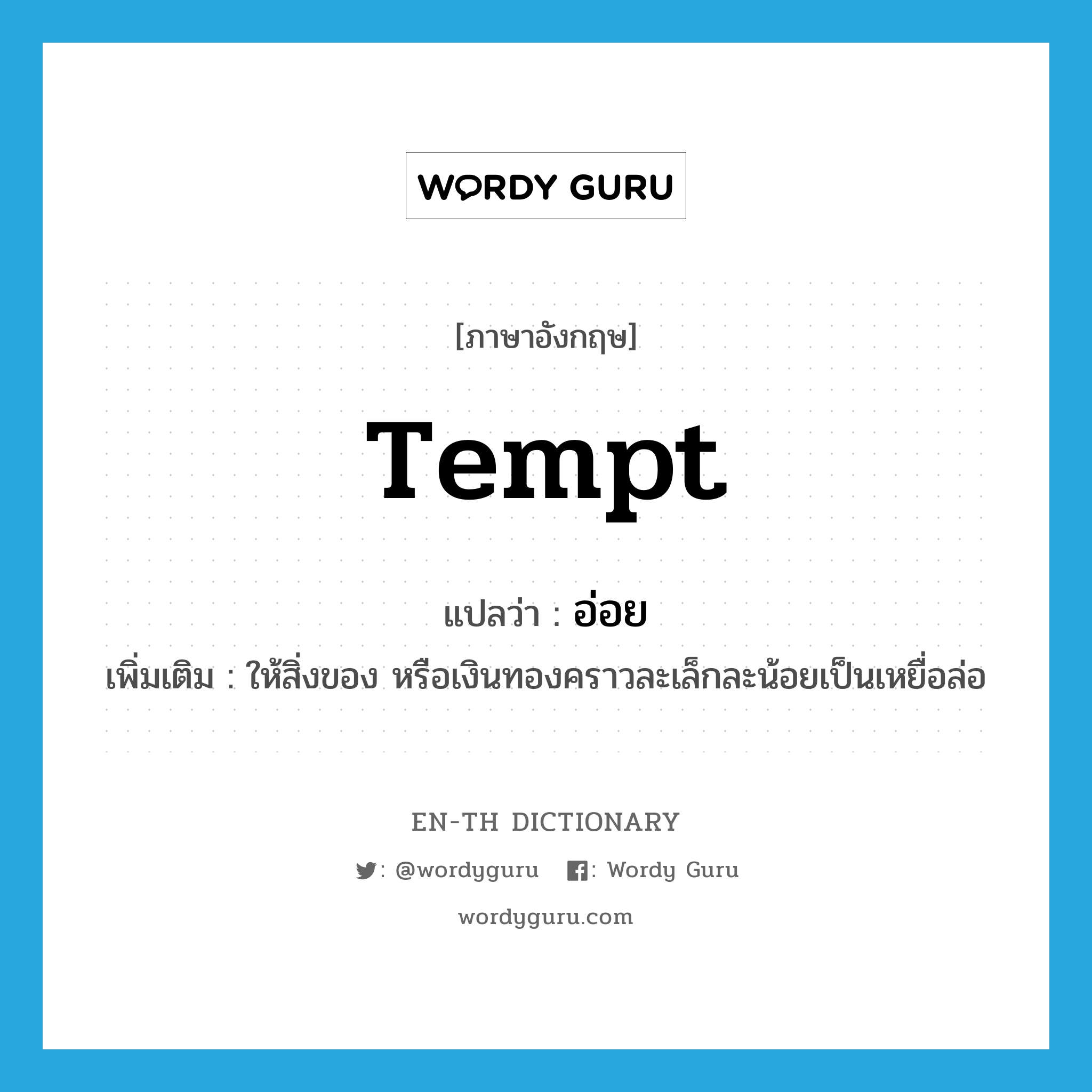 tempt แปลว่า?, คำศัพท์ภาษาอังกฤษ tempt แปลว่า อ่อย ประเภท V เพิ่มเติม ให้สิ่งของ หรือเงินทองคราวละเล็กละน้อยเป็นเหยื่อล่อ หมวด V