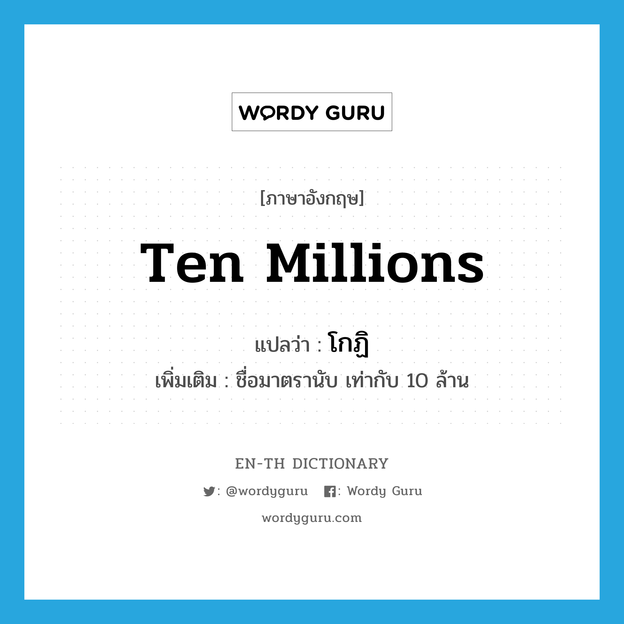 ten millions แปลว่า?, คำศัพท์ภาษาอังกฤษ ten millions แปลว่า โกฏิ ประเภท N เพิ่มเติม ชื่อมาตรานับ เท่ากับ 10 ล้าน หมวด N