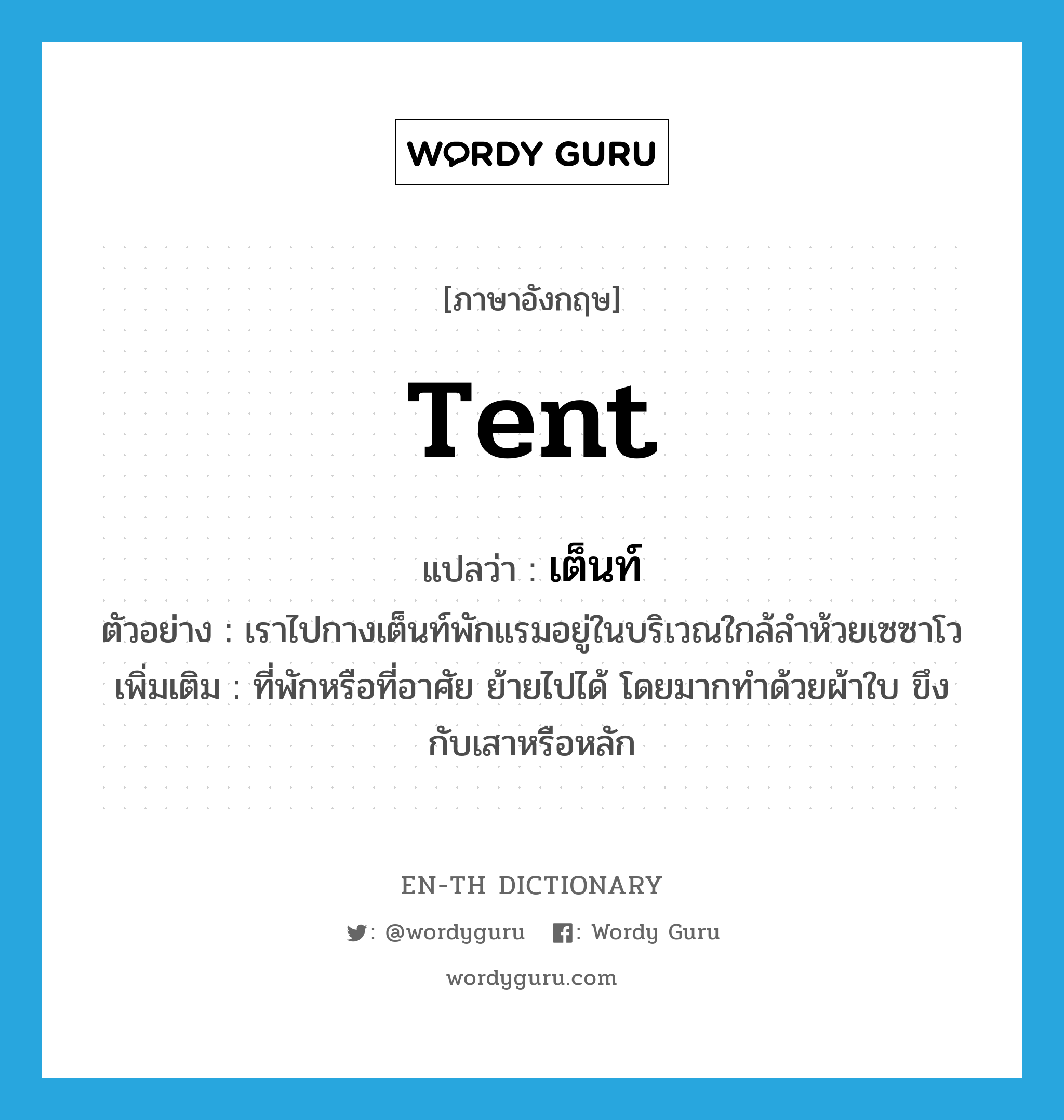 tent แปลว่า?, คำศัพท์ภาษาอังกฤษ tent แปลว่า เต็นท์ ประเภท N ตัวอย่าง เราไปกางเต็นท์พักแรมอยู่ในบริเวณใกล้ลำห้วยเซซาโว เพิ่มเติม ที่พักหรือที่อาศัย ย้ายไปได้ โดยมากทำด้วยผ้าใบ ขึงกับเสาหรือหลัก หมวด N