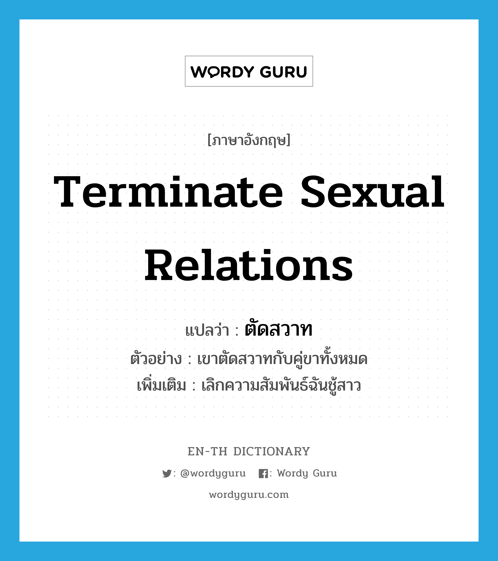 terminate sexual relations แปลว่า?, คำศัพท์ภาษาอังกฤษ terminate sexual relations แปลว่า ตัดสวาท ประเภท V ตัวอย่าง เขาตัดสวาทกับคู่ขาทั้งหมด เพิ่มเติม เลิกความสัมพันธ์ฉันชู้สาว หมวด V