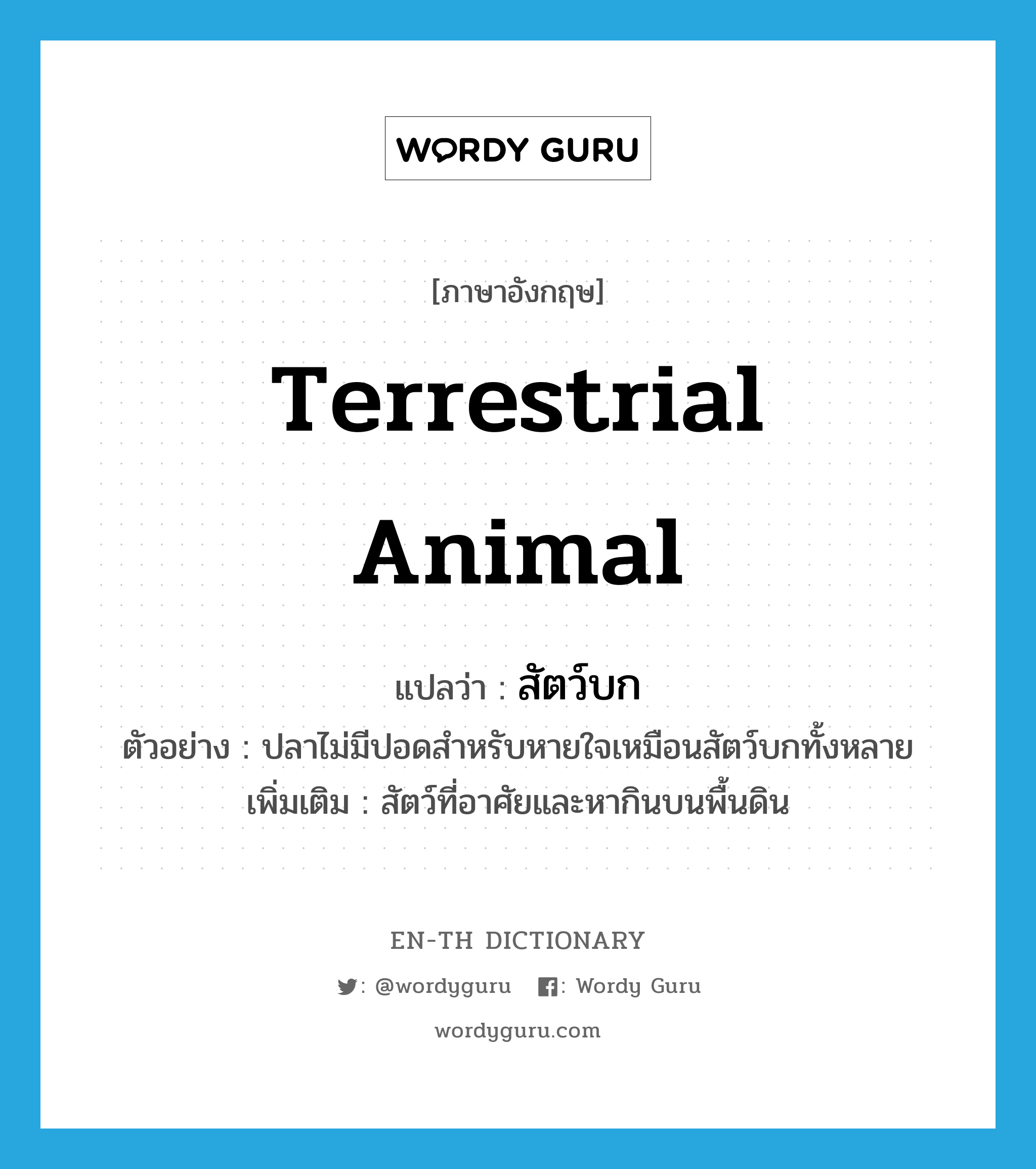 terrestrial animal แปลว่า?, คำศัพท์ภาษาอังกฤษ terrestrial animal แปลว่า สัตว์บก ประเภท N ตัวอย่าง ปลาไม่มีปอดสำหรับหายใจเหมือนสัตว์บกทั้งหลาย เพิ่มเติม สัตว์ที่อาศัยและหากินบนพื้นดิน หมวด N