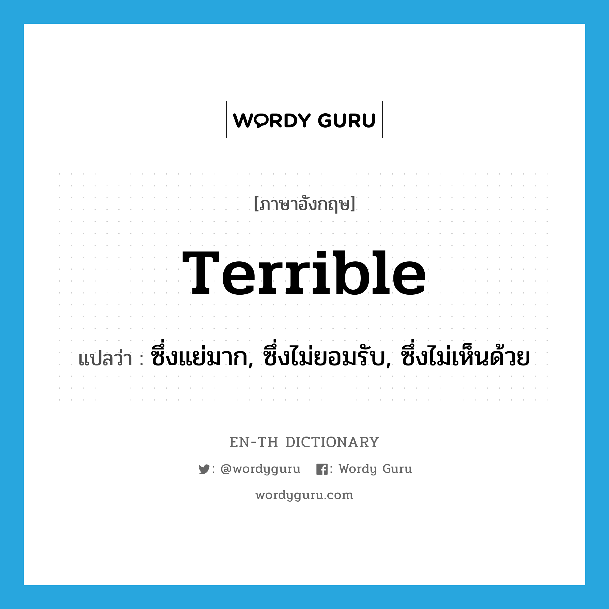 terrible แปลว่า?, คำศัพท์ภาษาอังกฤษ terrible แปลว่า ซึ่งแย่มาก, ซึ่งไม่ยอมรับ, ซึ่งไม่เห็นด้วย ประเภท ADJ หมวด ADJ