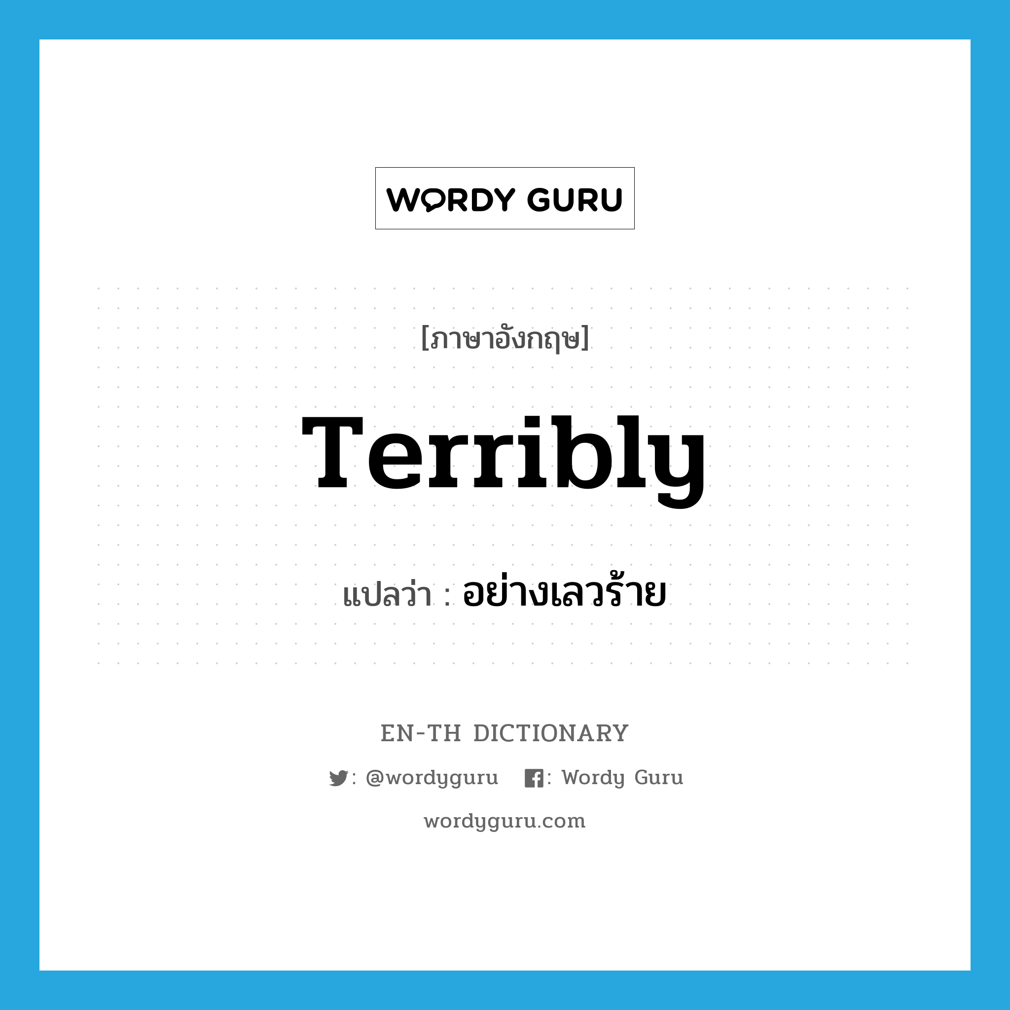 terribly แปลว่า?, คำศัพท์ภาษาอังกฤษ terribly แปลว่า อย่างเลวร้าย ประเภท ADV หมวด ADV