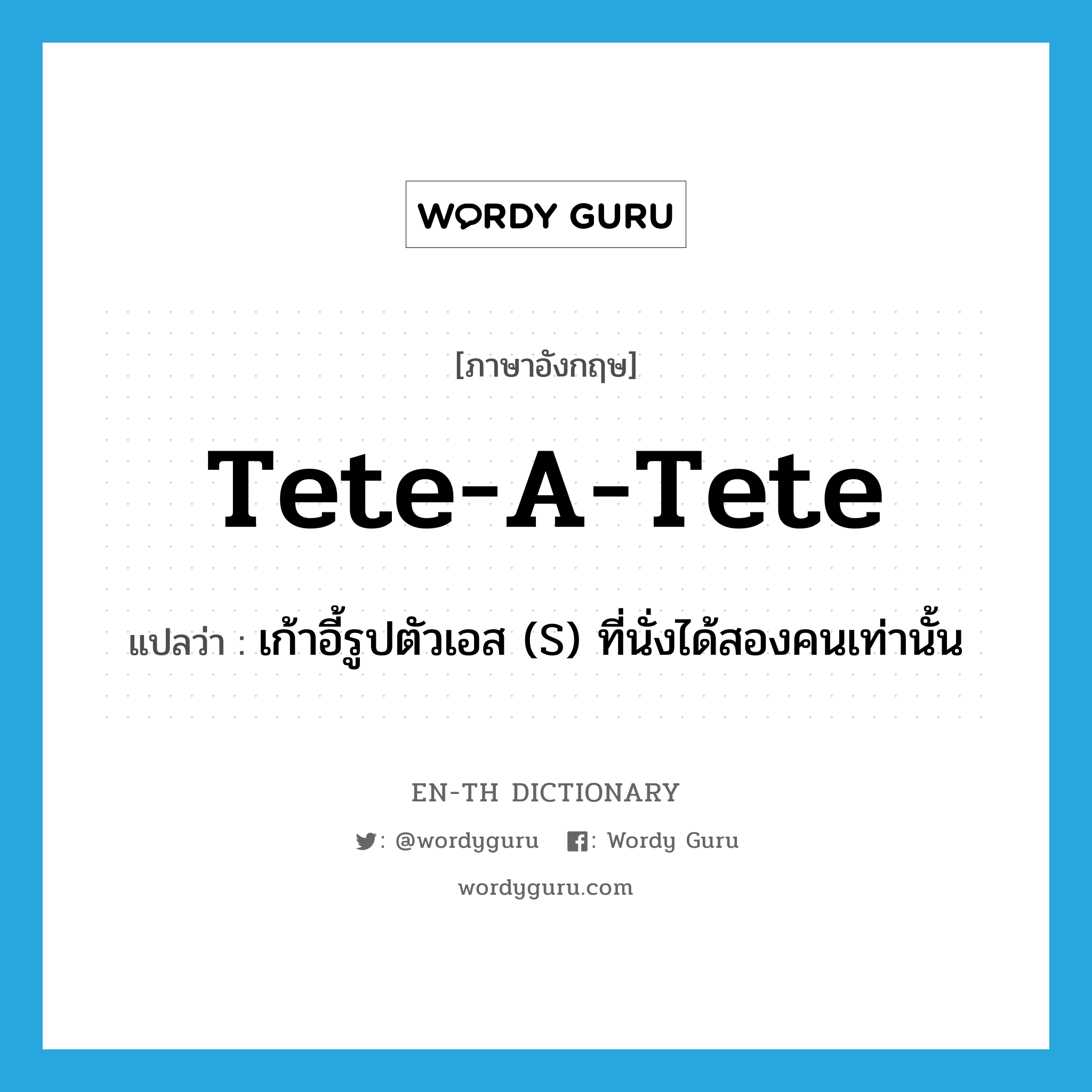 tete-a-tete แปลว่า?, คำศัพท์ภาษาอังกฤษ tete-a-tete แปลว่า เก้าอี้รูปตัวเอส (S) ที่นั่งได้สองคนเท่านั้น ประเภท N หมวด N