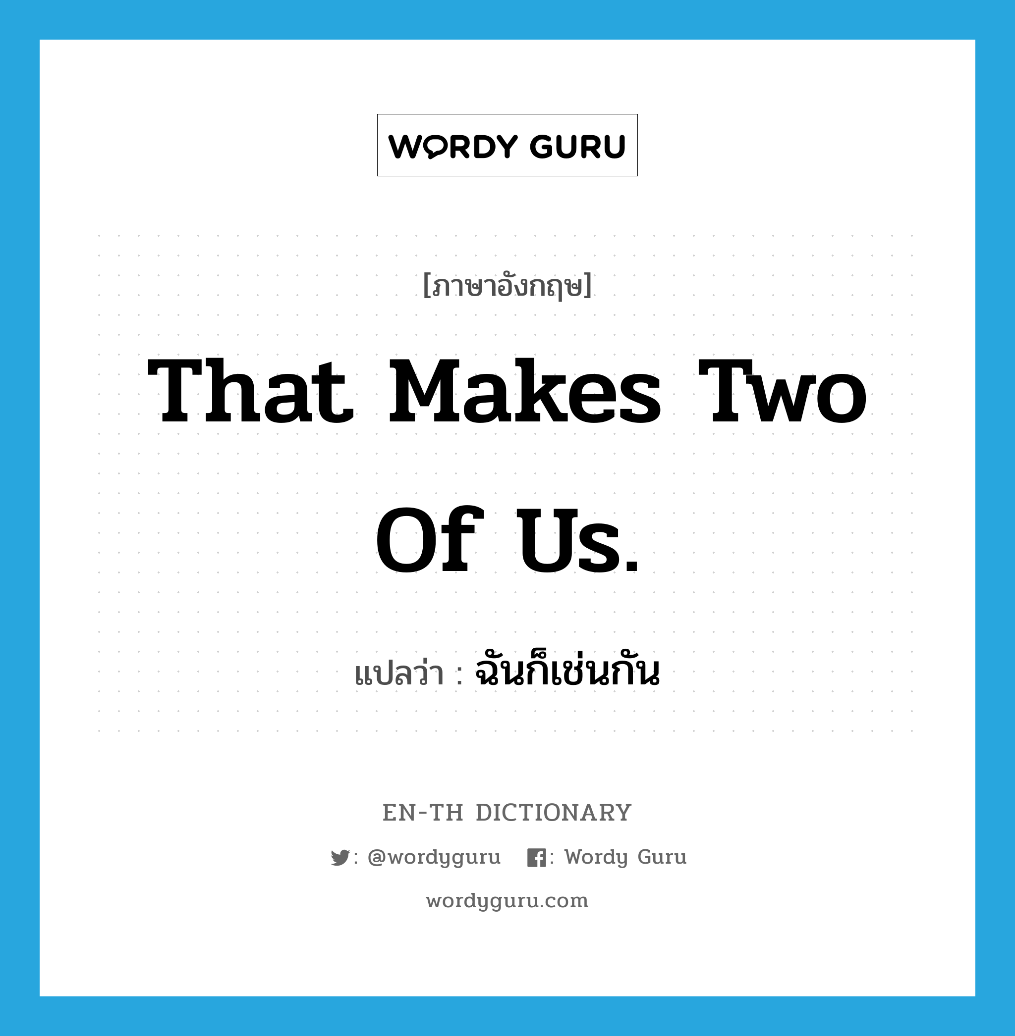 That makes two of us. แปลว่า?, คำศัพท์ภาษาอังกฤษ That makes two of us. แปลว่า ฉันก็เช่นกัน ประเภท IDM หมวด IDM