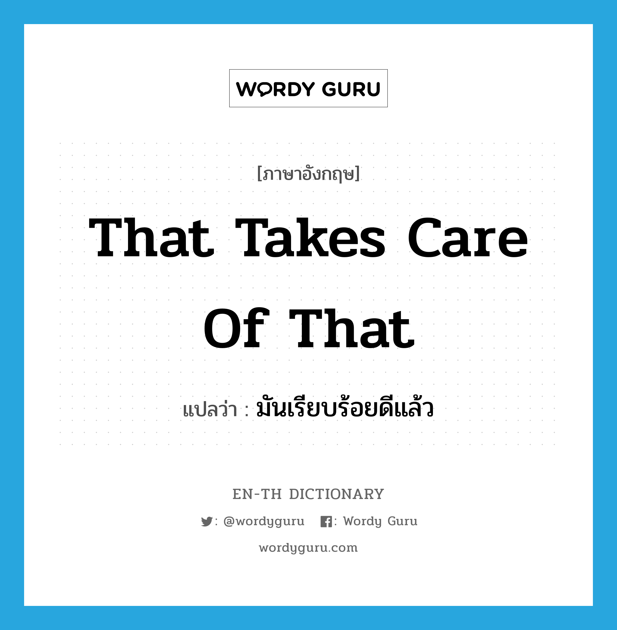 That takes care of that แปลว่า?, คำศัพท์ภาษาอังกฤษ That takes care of that แปลว่า มันเรียบร้อยดีแล้ว ประเภท IDM หมวด IDM