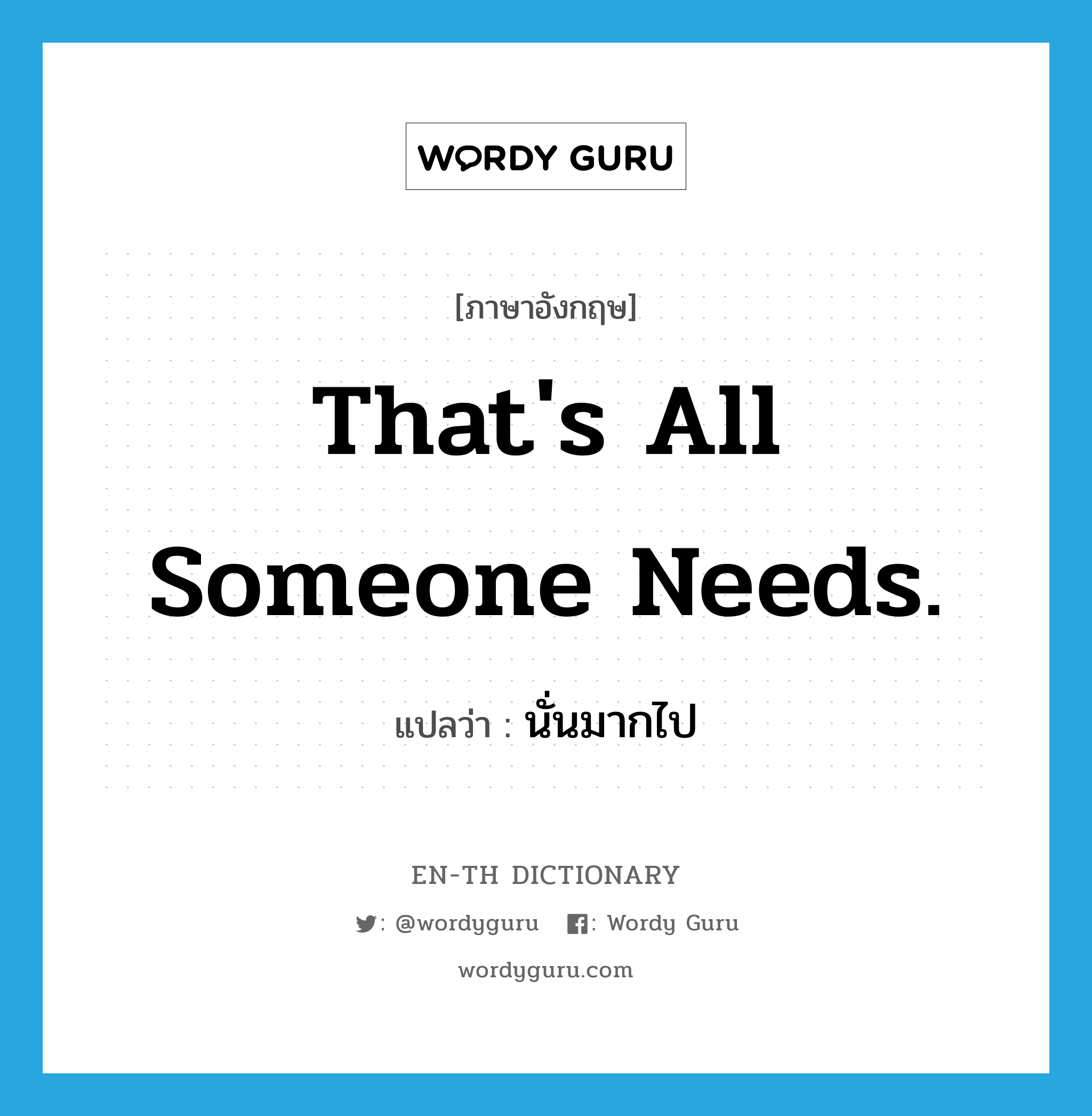 That&#39;s all someone needs. แปลว่า?, คำศัพท์ภาษาอังกฤษ That&#39;s all someone needs. แปลว่า นั่นมากไป ประเภท SL หมวด SL