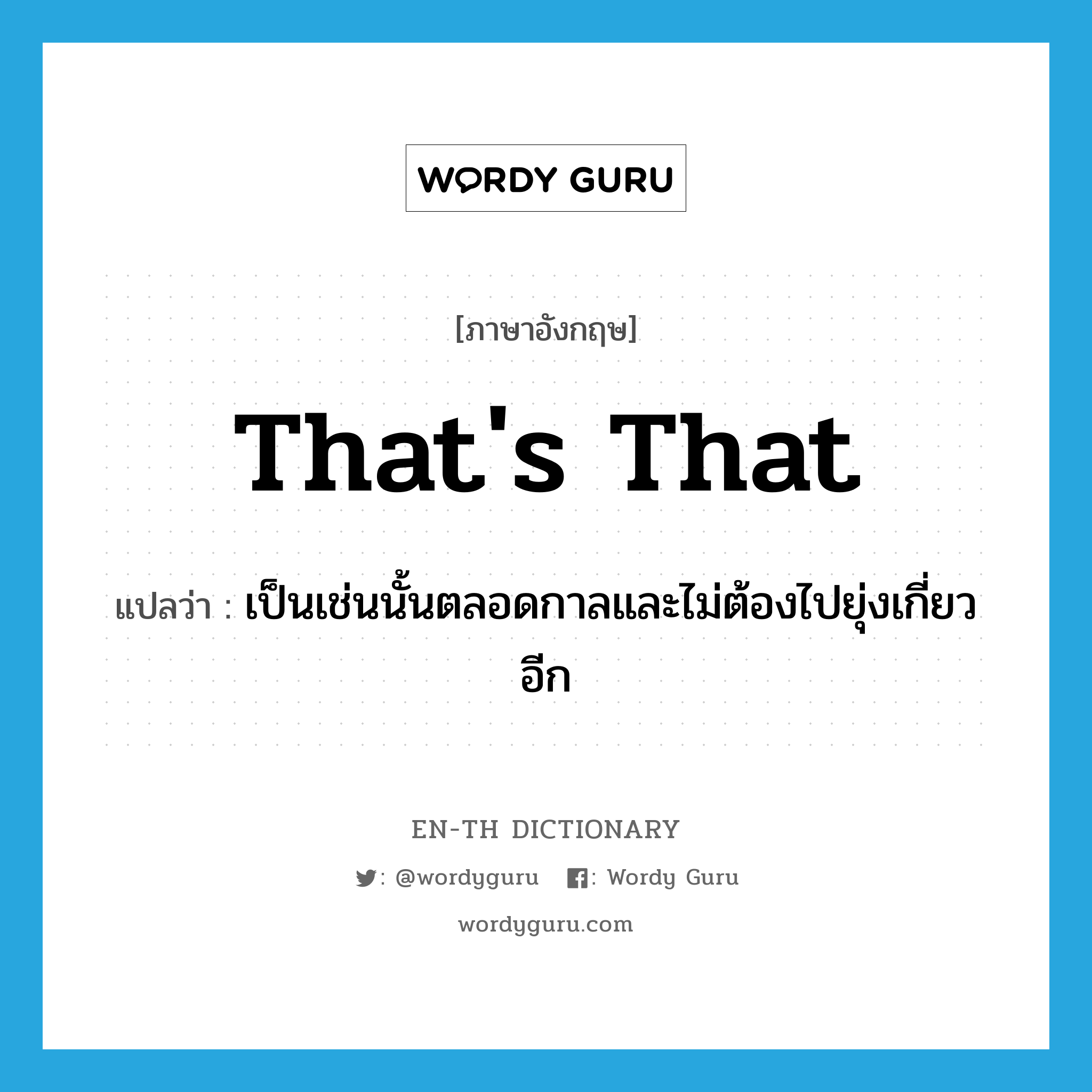 That&#39;s that! แปลว่า?, คำศัพท์ภาษาอังกฤษ That&#39;s that แปลว่า เป็นเช่นนั้นตลอดกาลและไม่ต้องไปยุ่งเกี่ยวอีก ประเภท IDM หมวด IDM