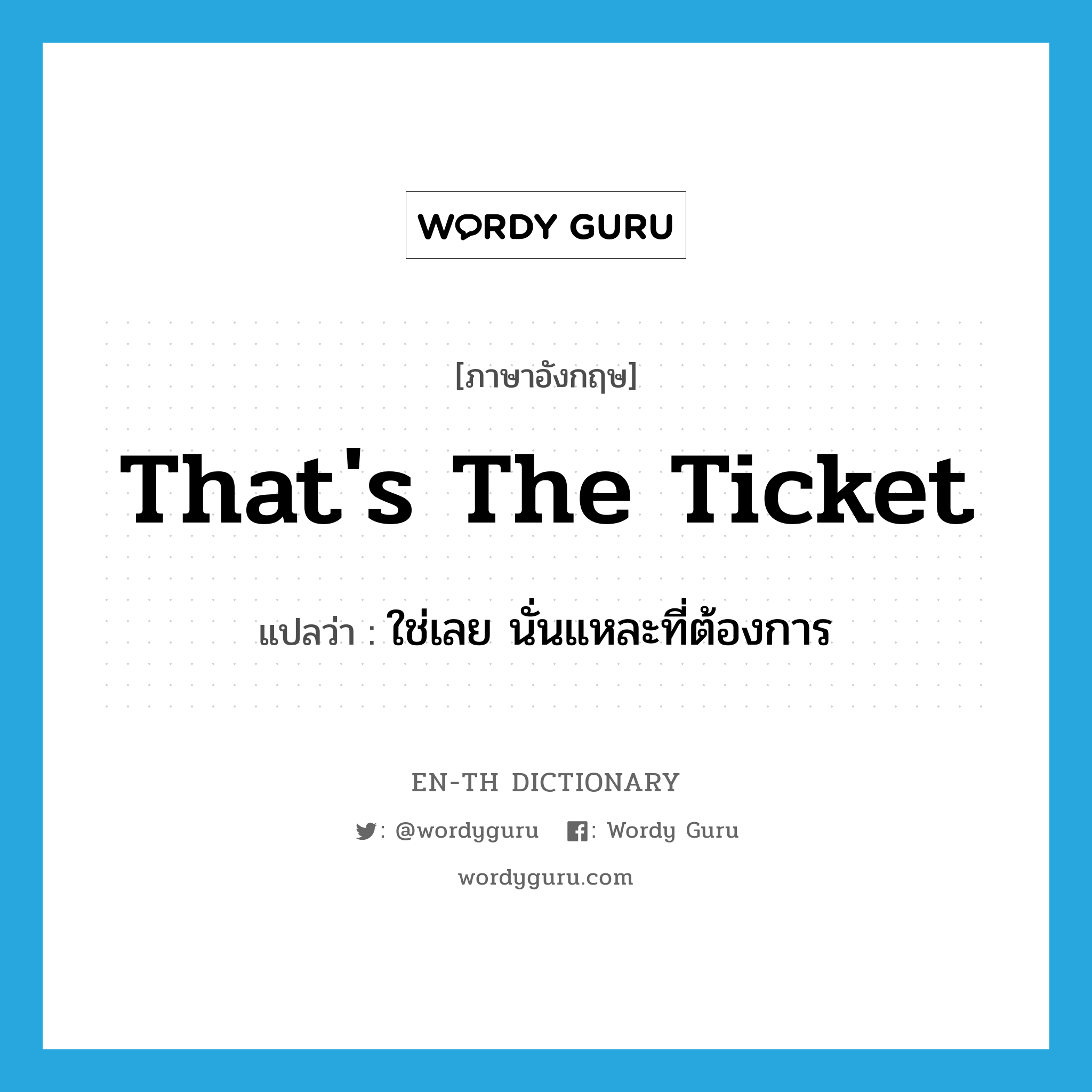 That&#39;s the ticket แปลว่า?, คำศัพท์ภาษาอังกฤษ That&#39;s the ticket แปลว่า ใช่เลย นั่นแหละที่ต้องการ ประเภท IDM หมวด IDM