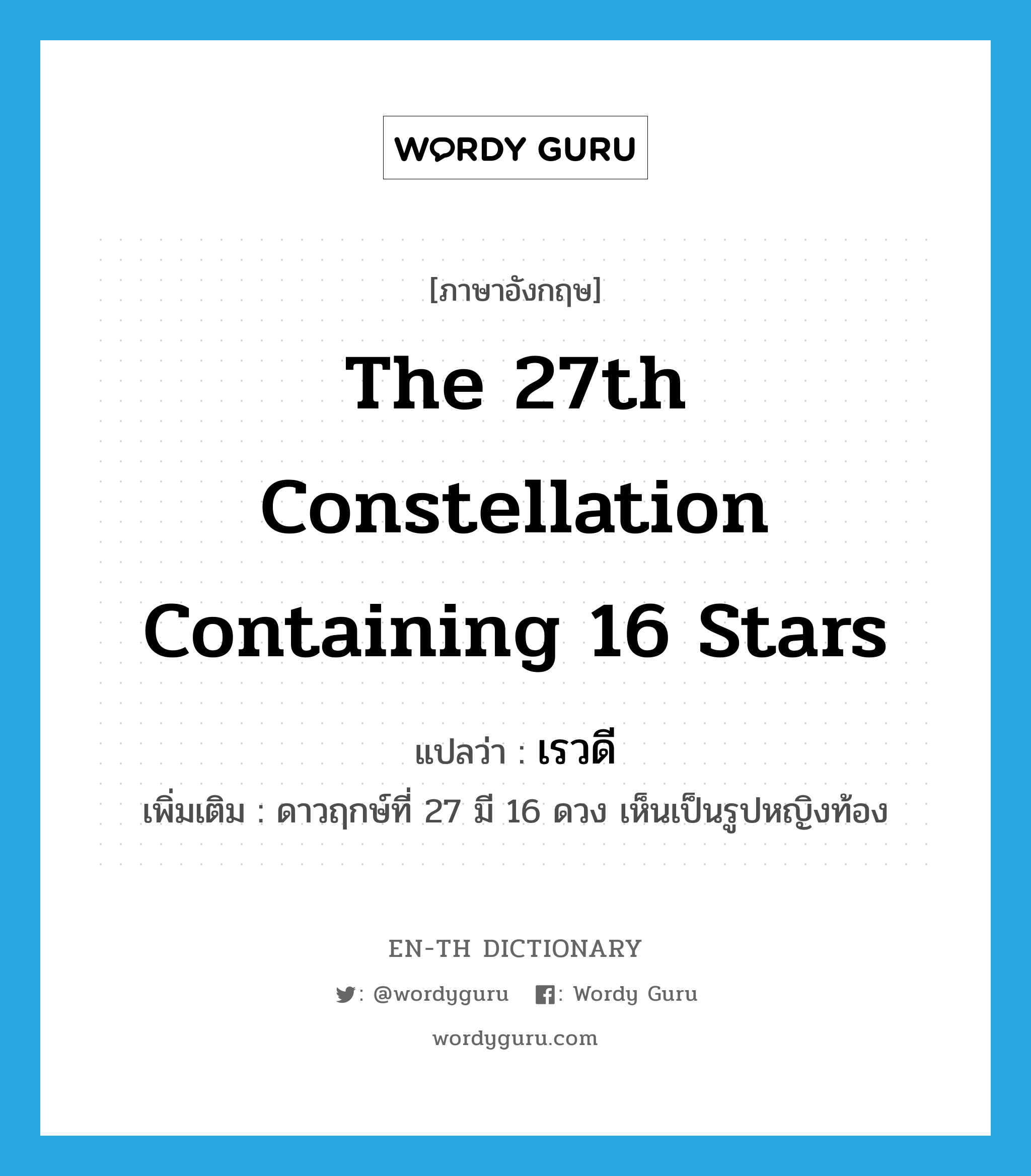 the 27th constellation containing 16 stars แปลว่า?, คำศัพท์ภาษาอังกฤษ the 27th constellation containing 16 stars แปลว่า เรวดี ประเภท N เพิ่มเติม ดาวฤกษ์ที่ 27 มี 16 ดวง เห็นเป็นรูปหญิงท้อง หมวด N