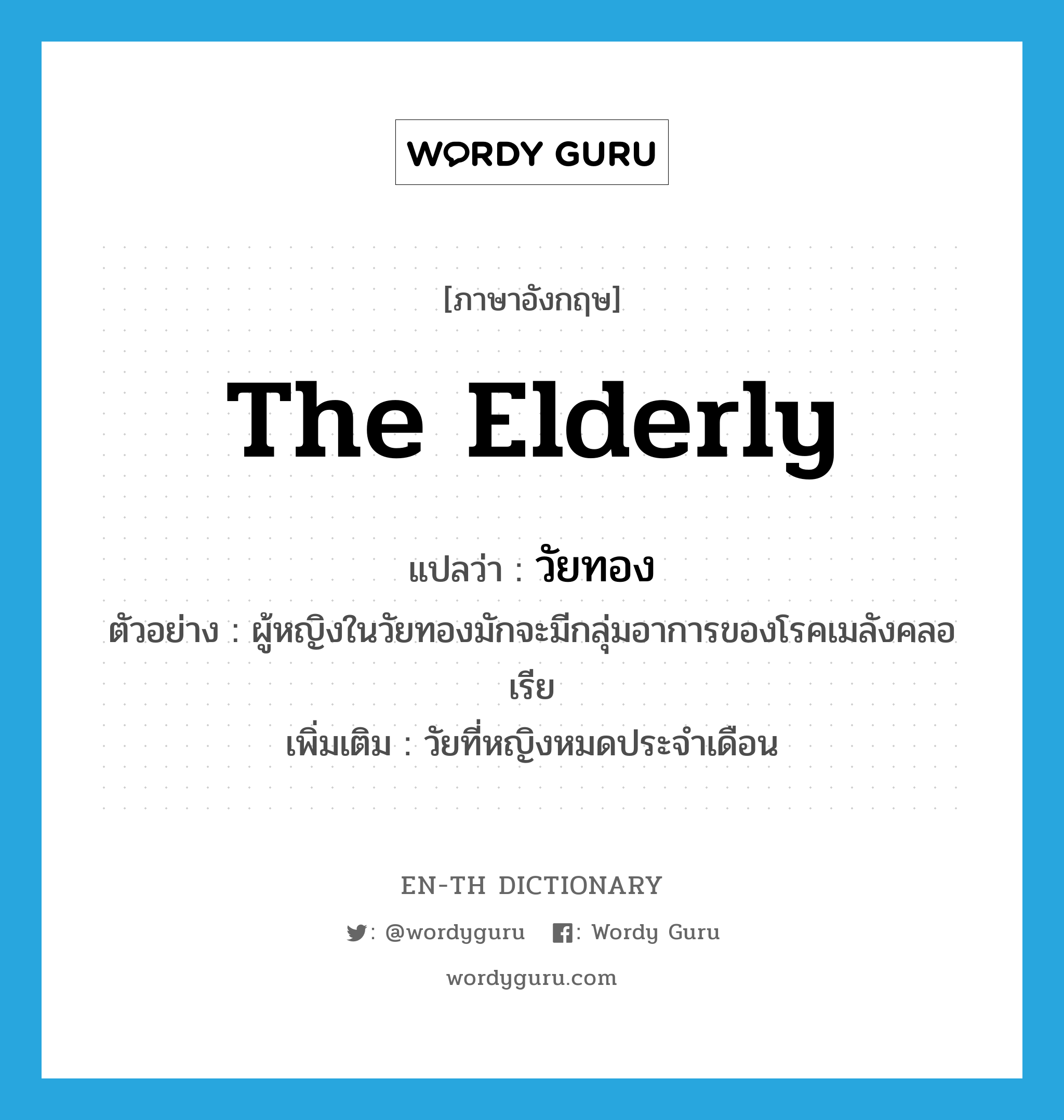 the elderly แปลว่า?, คำศัพท์ภาษาอังกฤษ the elderly แปลว่า วัยทอง ประเภท N ตัวอย่าง ผู้หญิงในวัยทองมักจะมีกลุ่มอาการของโรคเมลังคลอเรีย เพิ่มเติม วัยที่หญิงหมดประจำเดือน หมวด N