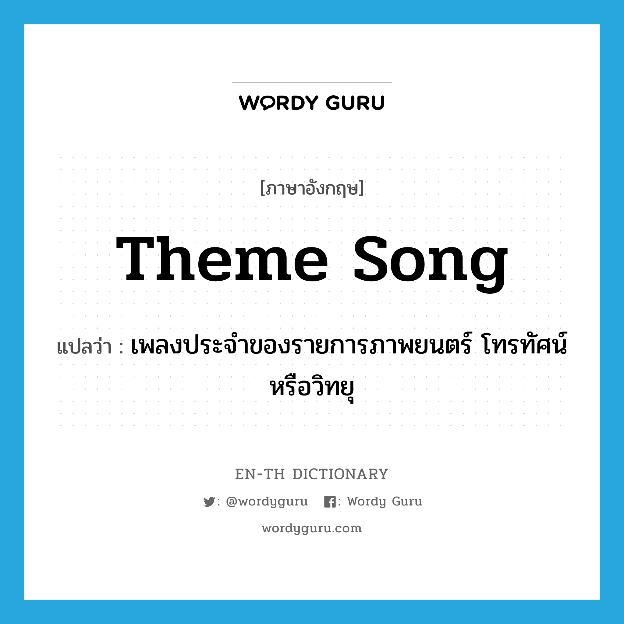 theme song แปลว่า?, คำศัพท์ภาษาอังกฤษ theme song แปลว่า เพลงประจำของรายการภาพยนตร์ โทรทัศน์ หรือวิทยุ ประเภท N หมวด N