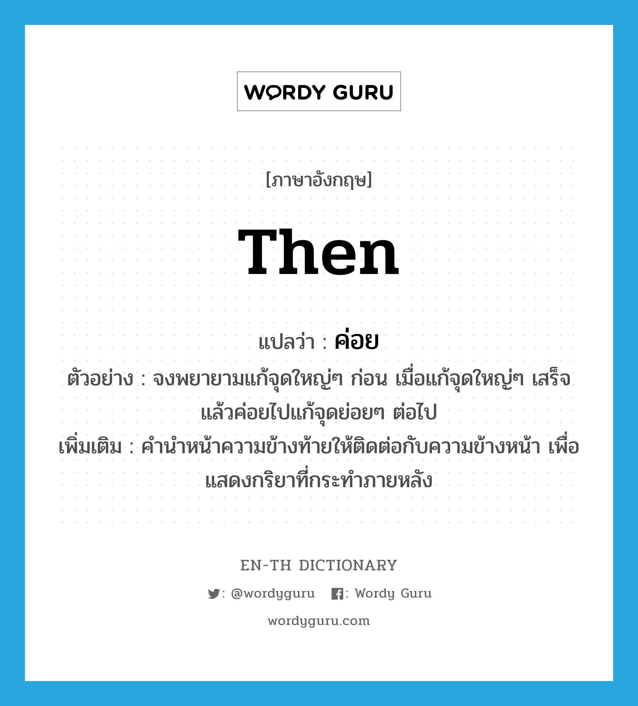 then แปลว่า?, คำศัพท์ภาษาอังกฤษ then แปลว่า ค่อย ประเภท CONJ ตัวอย่าง จงพยายามแก้จุดใหญ่ๆ ก่อน เมื่อแก้จุดใหญ่ๆ เสร็จ แล้วค่อยไปแก้จุดย่อยๆ ต่อไป เพิ่มเติม คำนำหน้าความข้างท้ายให้ติดต่อกับความข้างหน้า เพื่อแสดงกริยาที่กระทำภายหลัง หมวด CONJ