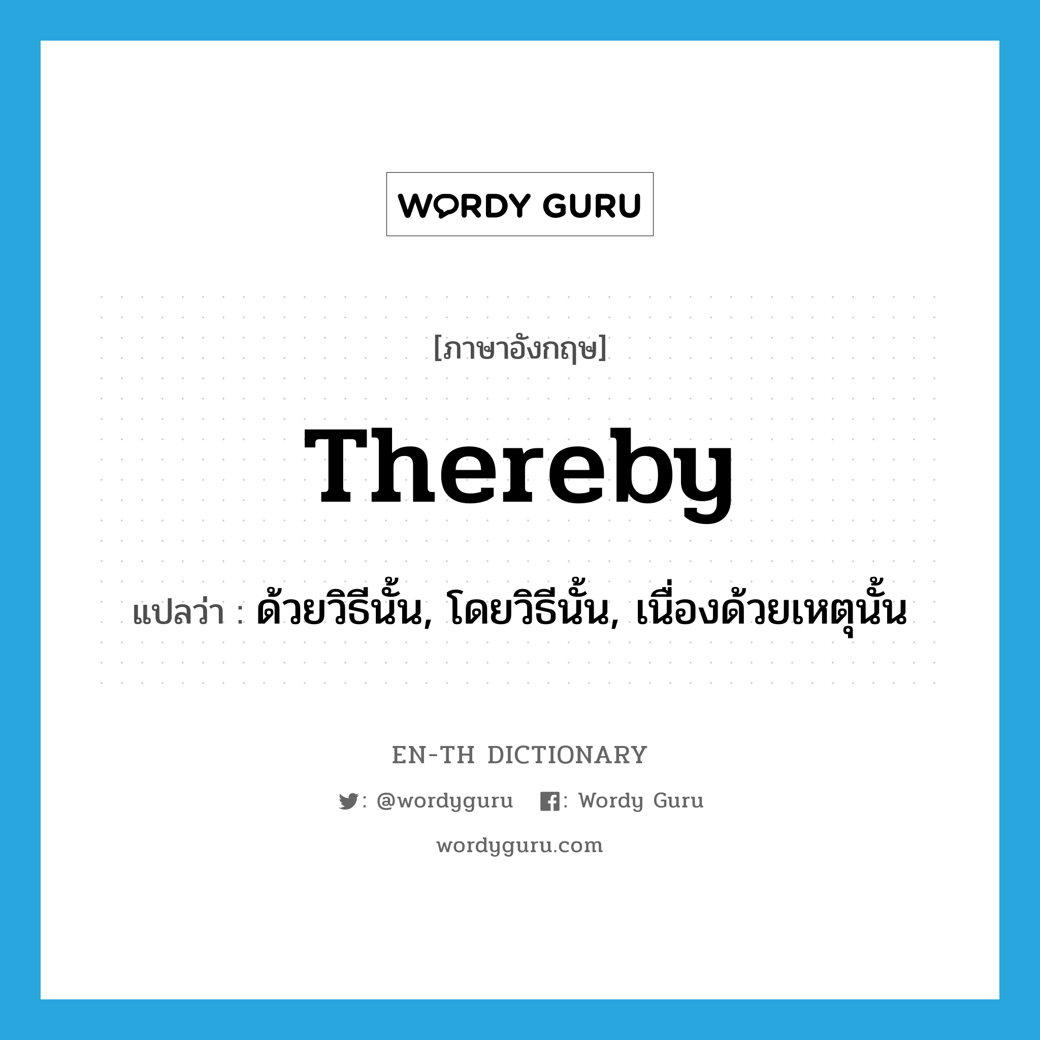 thereby แปลว่า?, คำศัพท์ภาษาอังกฤษ thereby แปลว่า ด้วยวิธีนั้น, โดยวิธีนั้น, เนื่องด้วยเหตุนั้น ประเภท ADV หมวด ADV