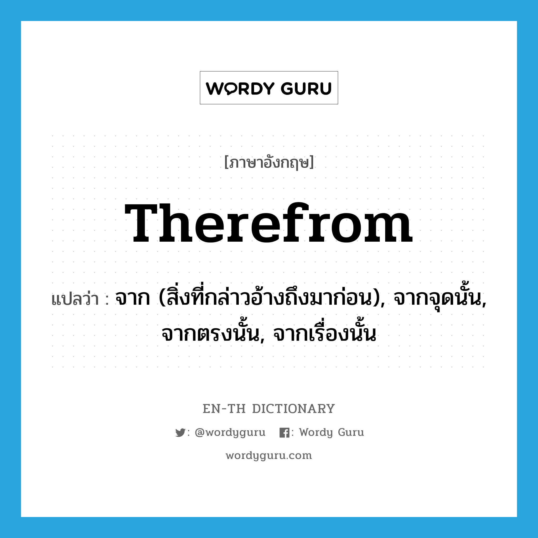 therefrom แปลว่า?, คำศัพท์ภาษาอังกฤษ therefrom แปลว่า จาก (สิ่งที่กล่าวอ้างถึงมาก่อน), จากจุดนั้น, จากตรงนั้น, จากเรื่องนั้น ประเภท ADV หมวด ADV