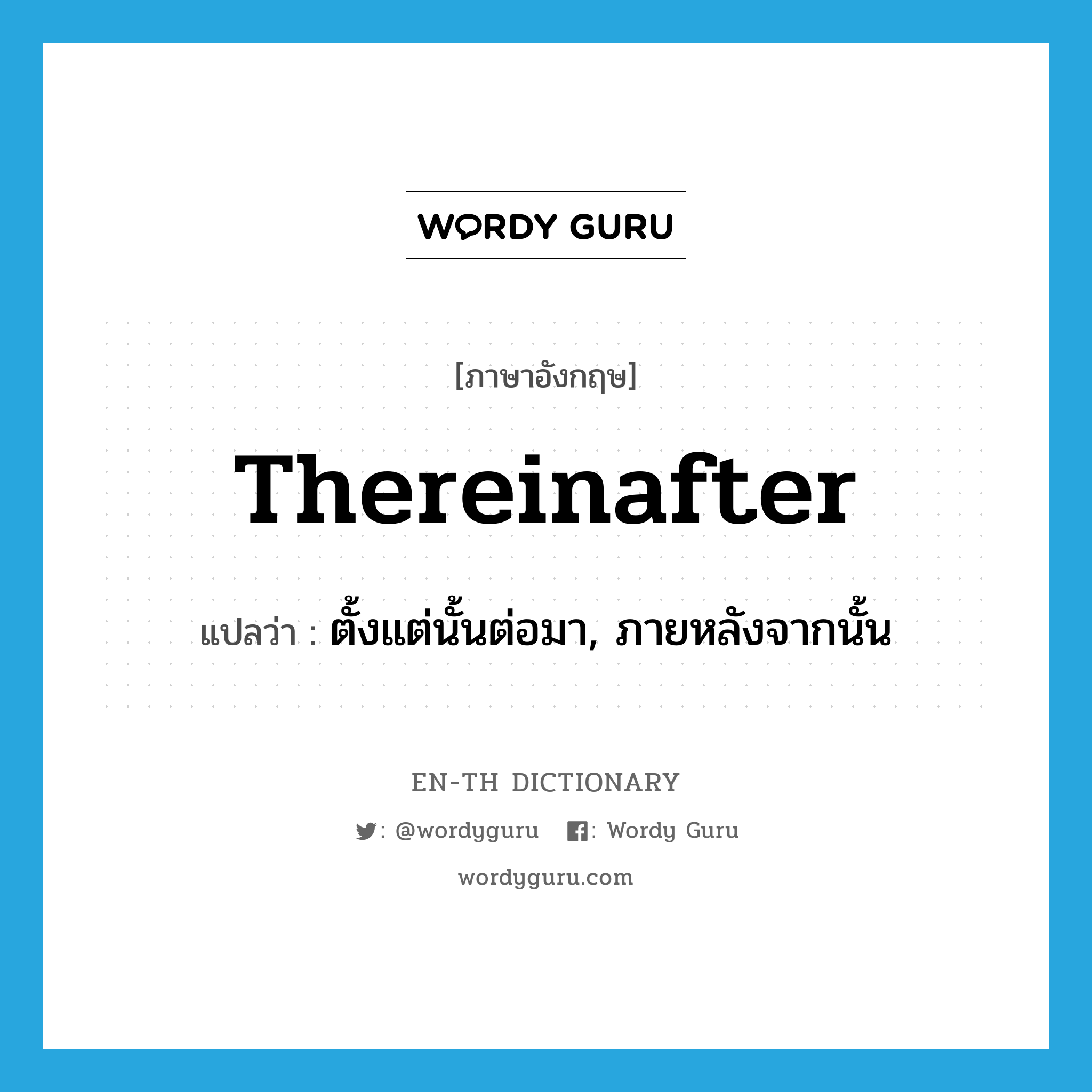 thereinafter แปลว่า?, คำศัพท์ภาษาอังกฤษ thereinafter แปลว่า ตั้งแต่นั้นต่อมา, ภายหลังจากนั้น ประเภท ADV หมวด ADV