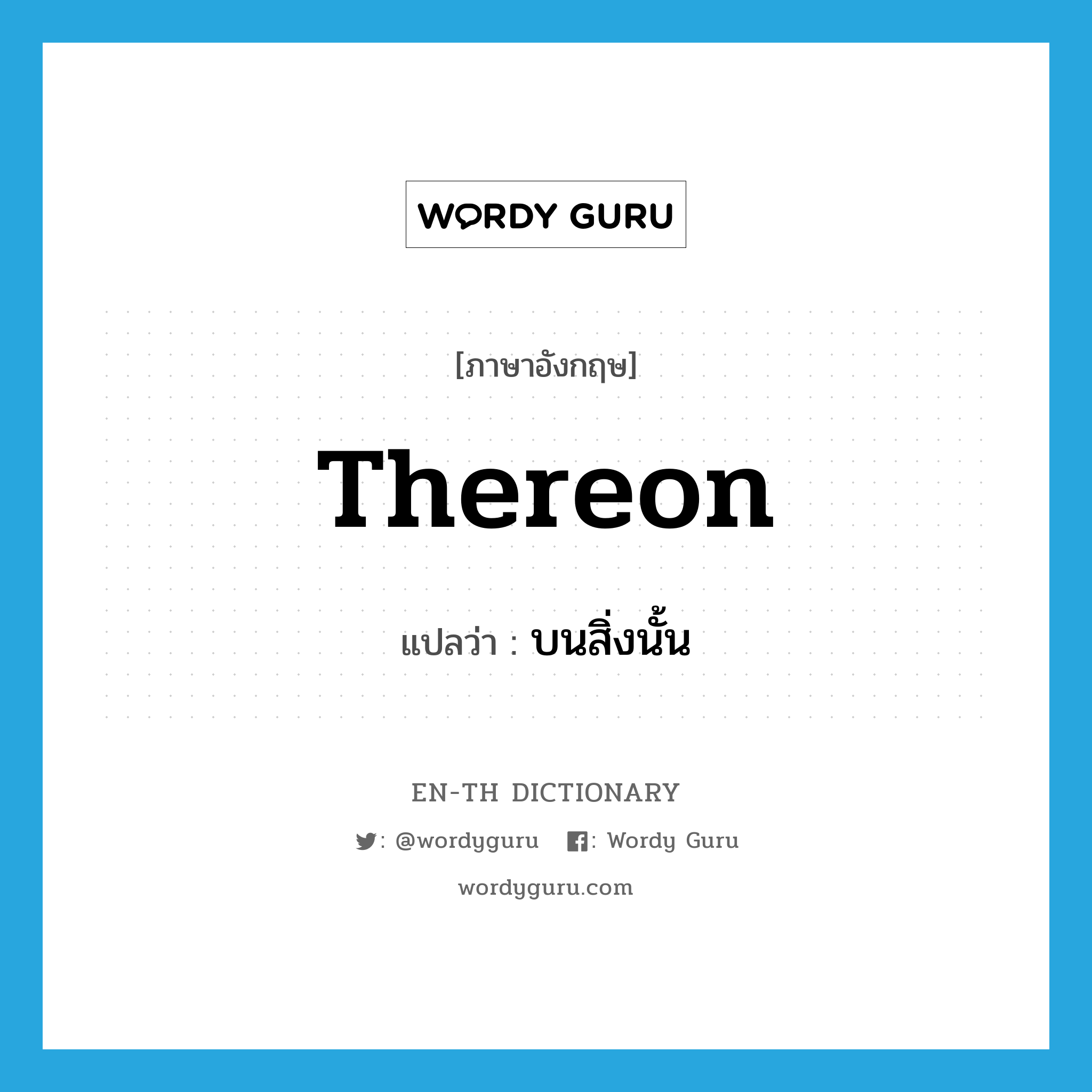 thereon แปลว่า?, คำศัพท์ภาษาอังกฤษ thereon แปลว่า บนสิ่งนั้น ประเภท ADV หมวด ADV