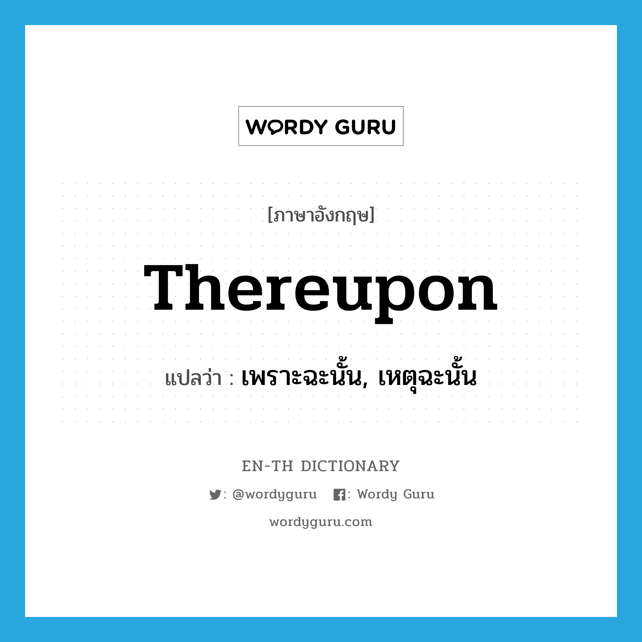 thereupon แปลว่า?, คำศัพท์ภาษาอังกฤษ thereupon แปลว่า เพราะฉะนั้น, เหตุฉะนั้น ประเภท ADV หมวด ADV