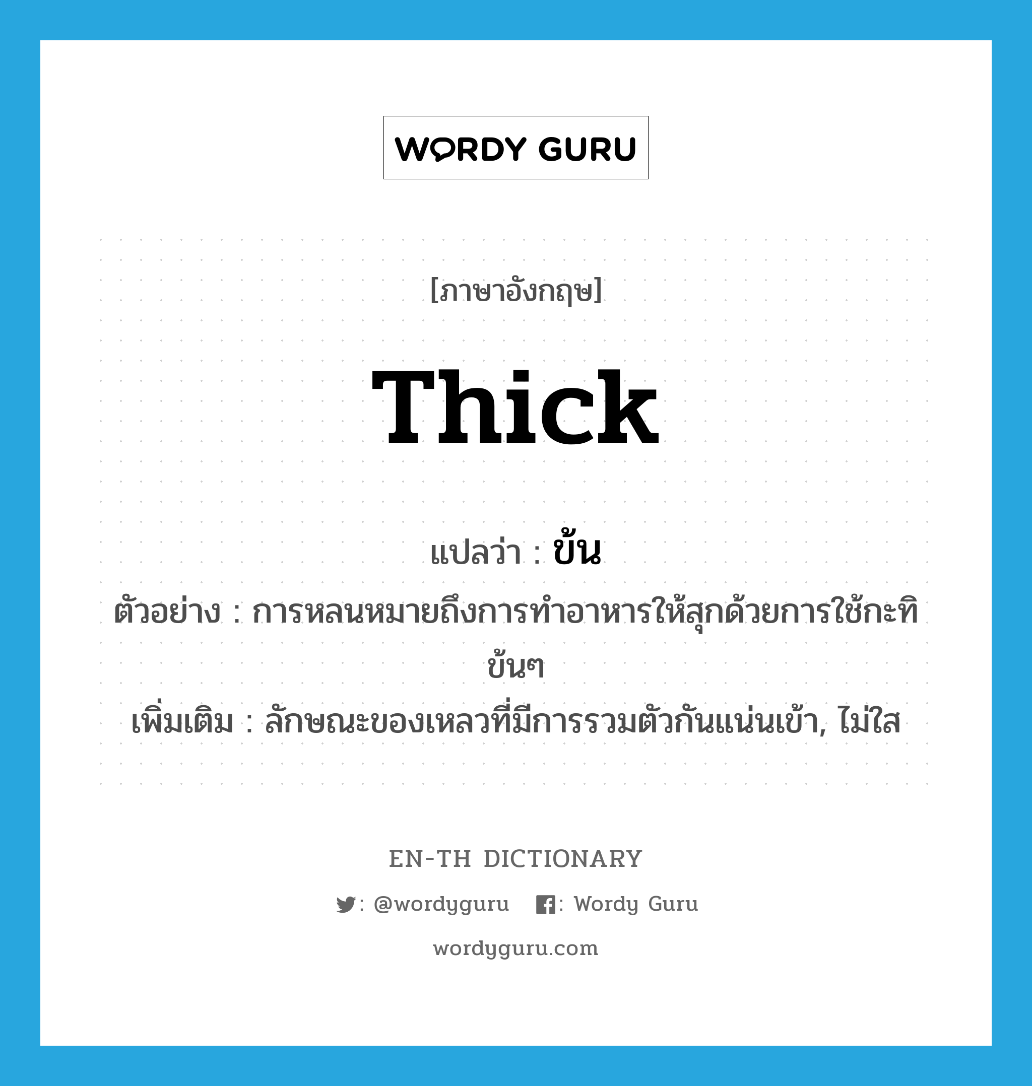 thick แปลว่า?, คำศัพท์ภาษาอังกฤษ thick แปลว่า ข้น ประเภท ADJ ตัวอย่าง การหลนหมายถึงการทำอาหารให้สุกด้วยการใช้กะทิข้นๆ เพิ่มเติม ลักษณะของเหลวที่มีการรวมตัวกันแน่นเข้า, ไม่ใส หมวด ADJ