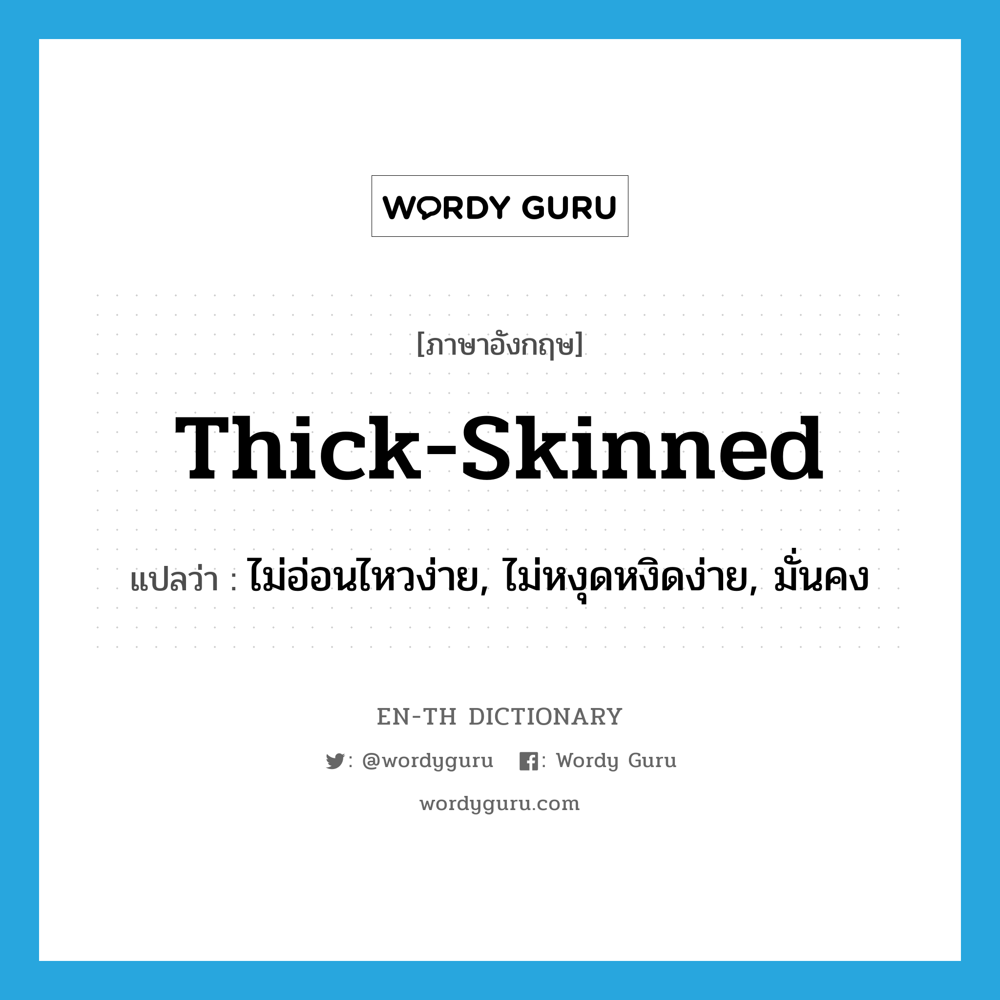 thick-skinned แปลว่า?, คำศัพท์ภาษาอังกฤษ thick-skinned แปลว่า ไม่อ่อนไหวง่าย, ไม่หงุดหงิดง่าย, มั่นคง ประเภท IDM หมวด IDM