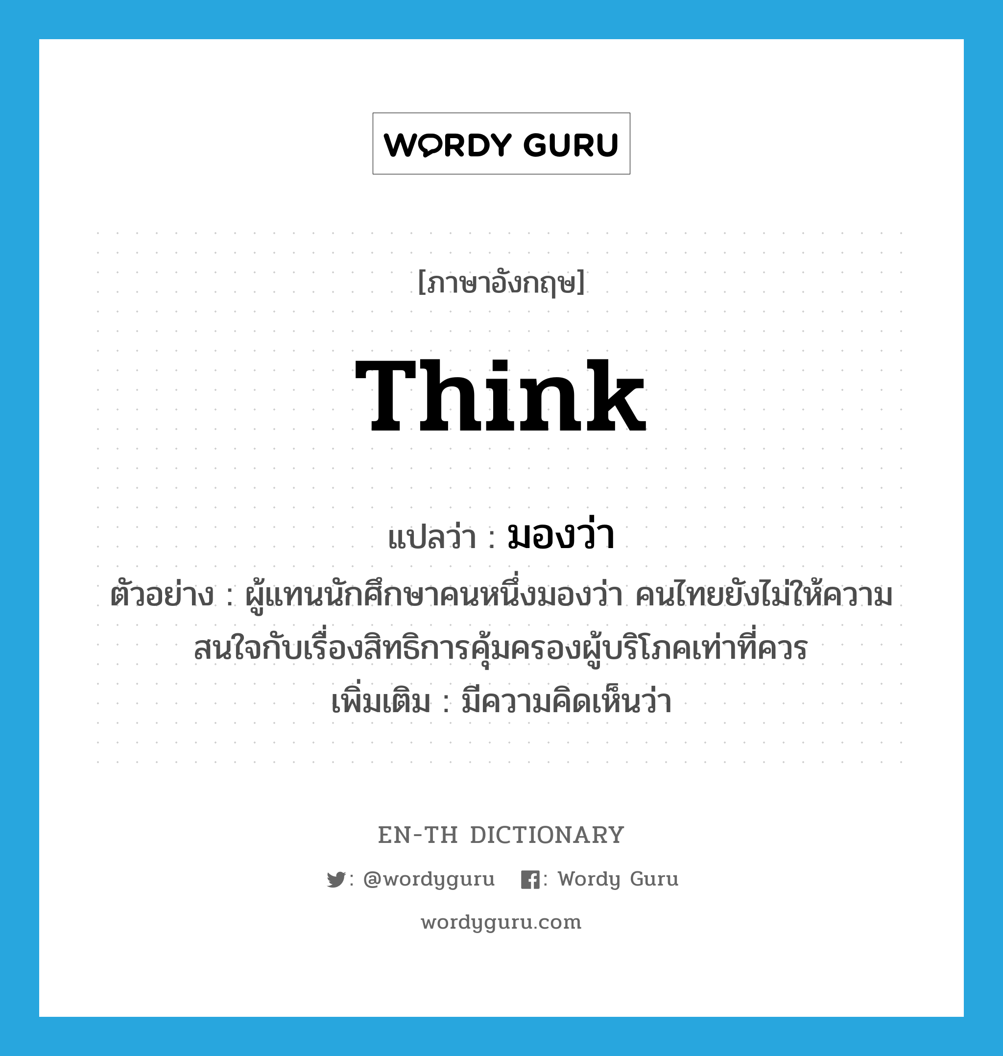 think แปลว่า?, คำศัพท์ภาษาอังกฤษ think แปลว่า มองว่า ประเภท V ตัวอย่าง ผู้แทนนักศึกษาคนหนึ่งมองว่า คนไทยยังไม่ให้ความสนใจกับเรื่องสิทธิการคุ้มครองผู้บริโภคเท่าที่ควร เพิ่มเติม มีความคิดเห็นว่า หมวด V