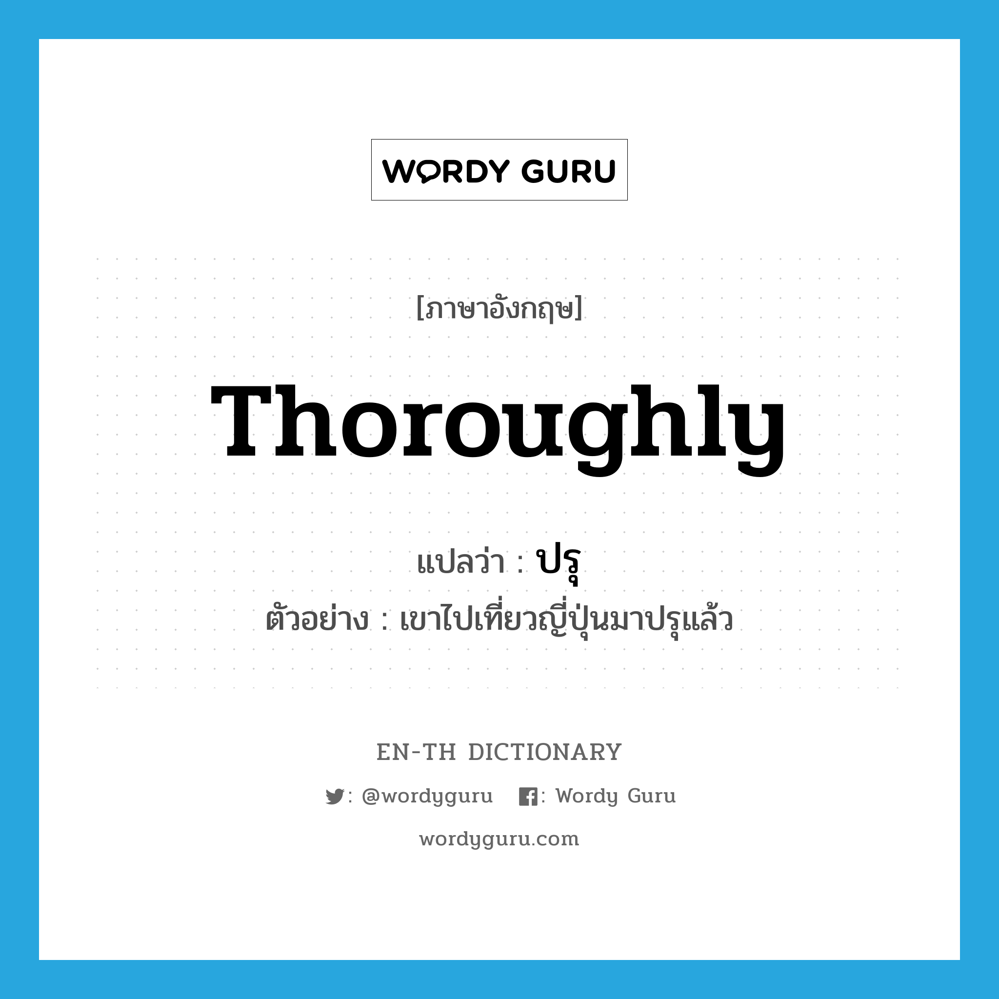 thoroughly แปลว่า?, คำศัพท์ภาษาอังกฤษ thoroughly แปลว่า ปรุ ประเภท ADV ตัวอย่าง เขาไปเที่ยวญี่ปุ่นมาปรุแล้ว หมวด ADV