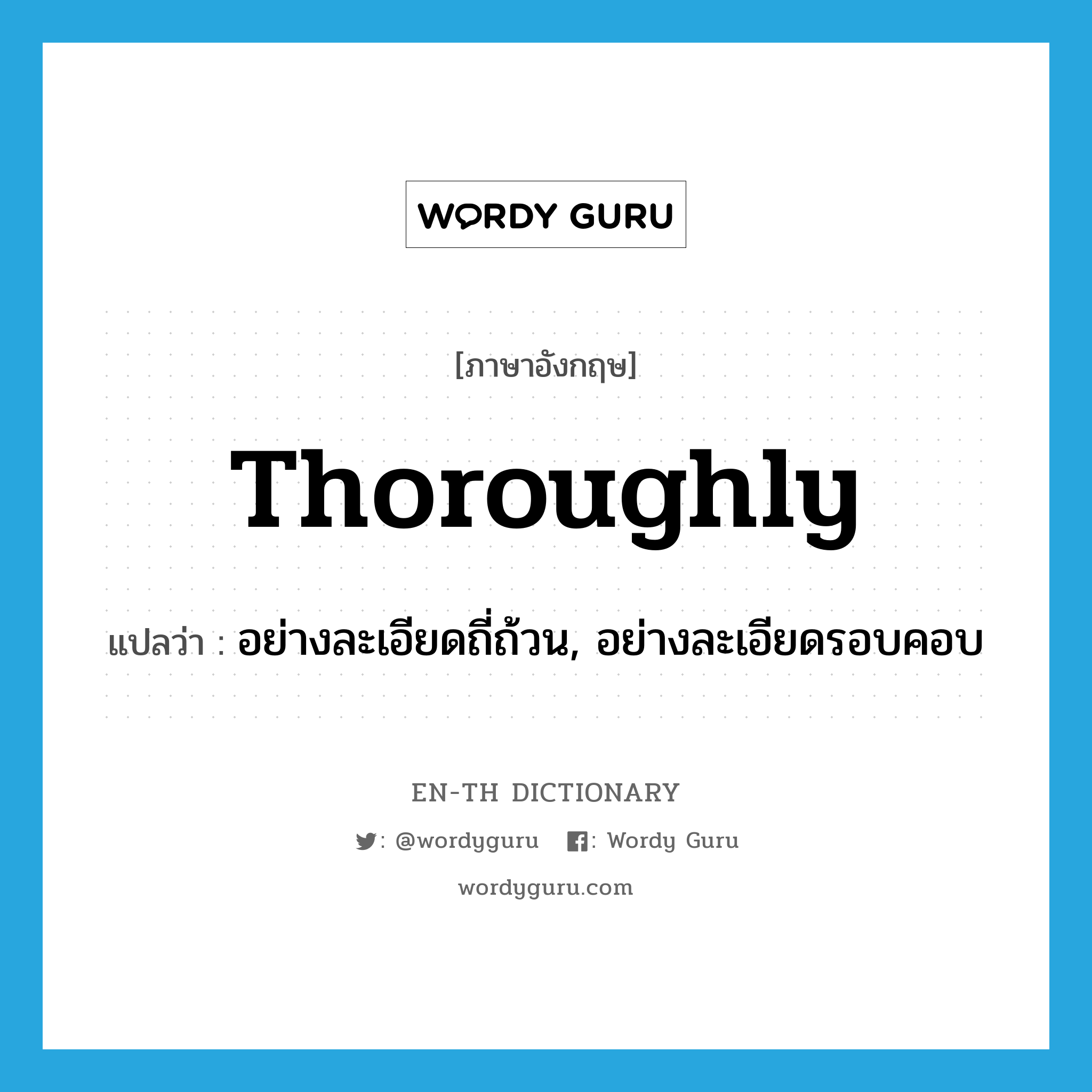 thoroughly แปลว่า?, คำศัพท์ภาษาอังกฤษ thoroughly แปลว่า อย่างละเอียดถี่ถ้วน, อย่างละเอียดรอบคอบ ประเภท ADV หมวด ADV