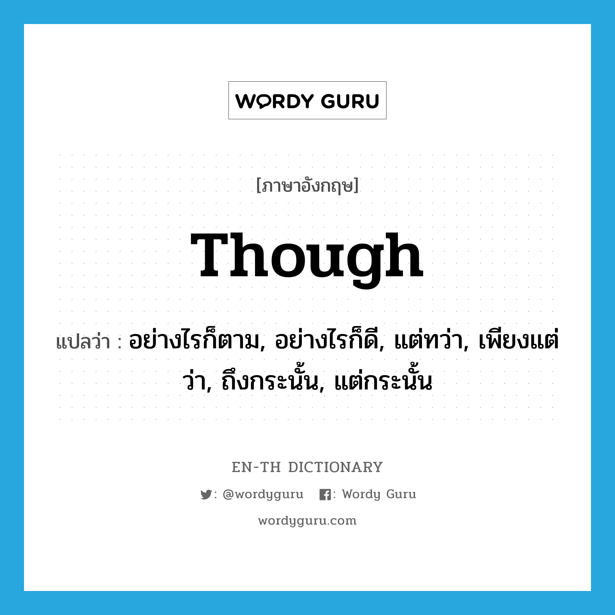 though แปลว่า?, คำศัพท์ภาษาอังกฤษ though แปลว่า อย่างไรก็ตาม, อย่างไรก็ดี, แต่ทว่า, เพียงแต่ว่า, ถึงกระนั้น, แต่กระนั้น ประเภท ADV หมวด ADV